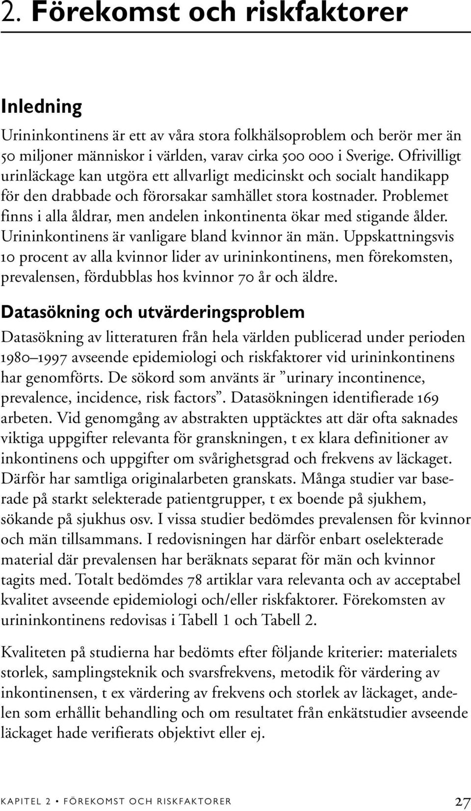 Problemet finns i alla åldrar, men andelen inkontinenta ökar med stigande ålder. Urininkontinens är vanligare bland kvinnor än män.