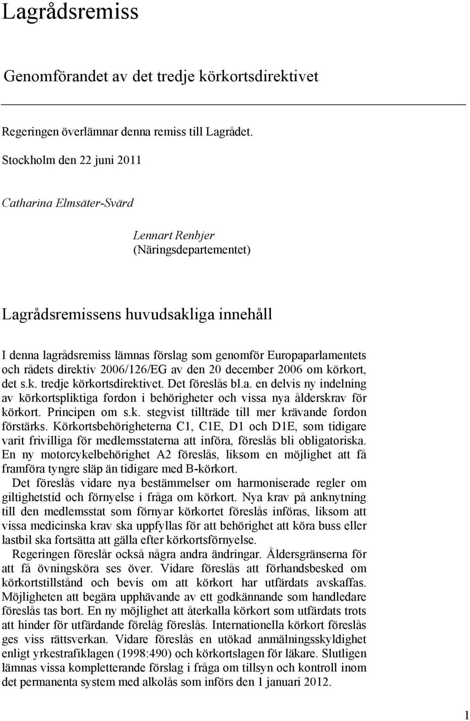 och rådets direktiv 2006/126/EG av den 20 december 2006 om körkort, det s.k. tredje körkortsdirektivet. Det föreslås bl.a. en delvis ny indelning av körkortspliktiga fordon i behörigheter och vissa nya ålderskrav för körkort.