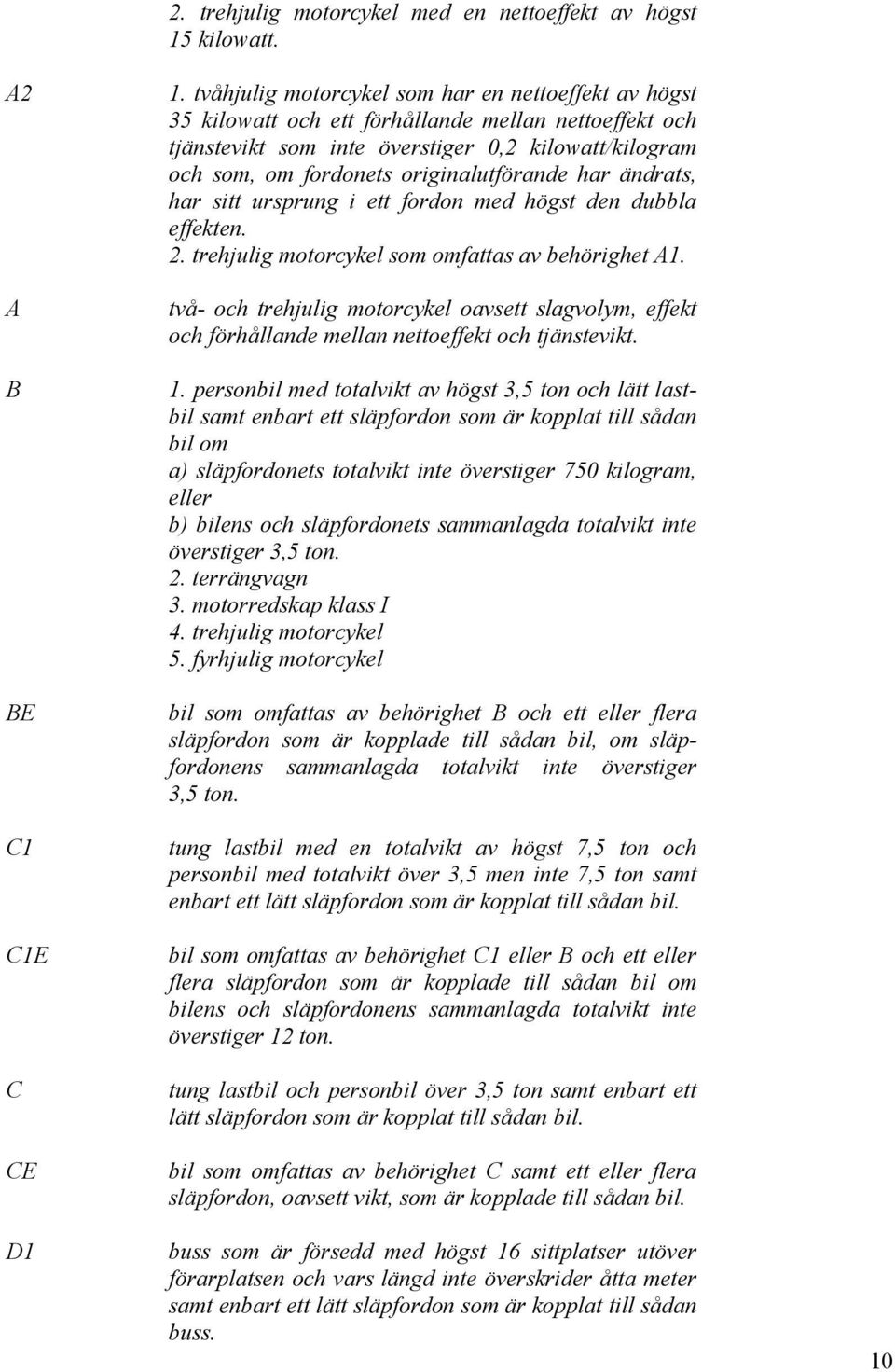 originalutförande har ändrats, har sitt ursprung i ett fordon med högst den dubbla effekten. 2. trehjulig motorcykel som omfattas av behörighet A1.