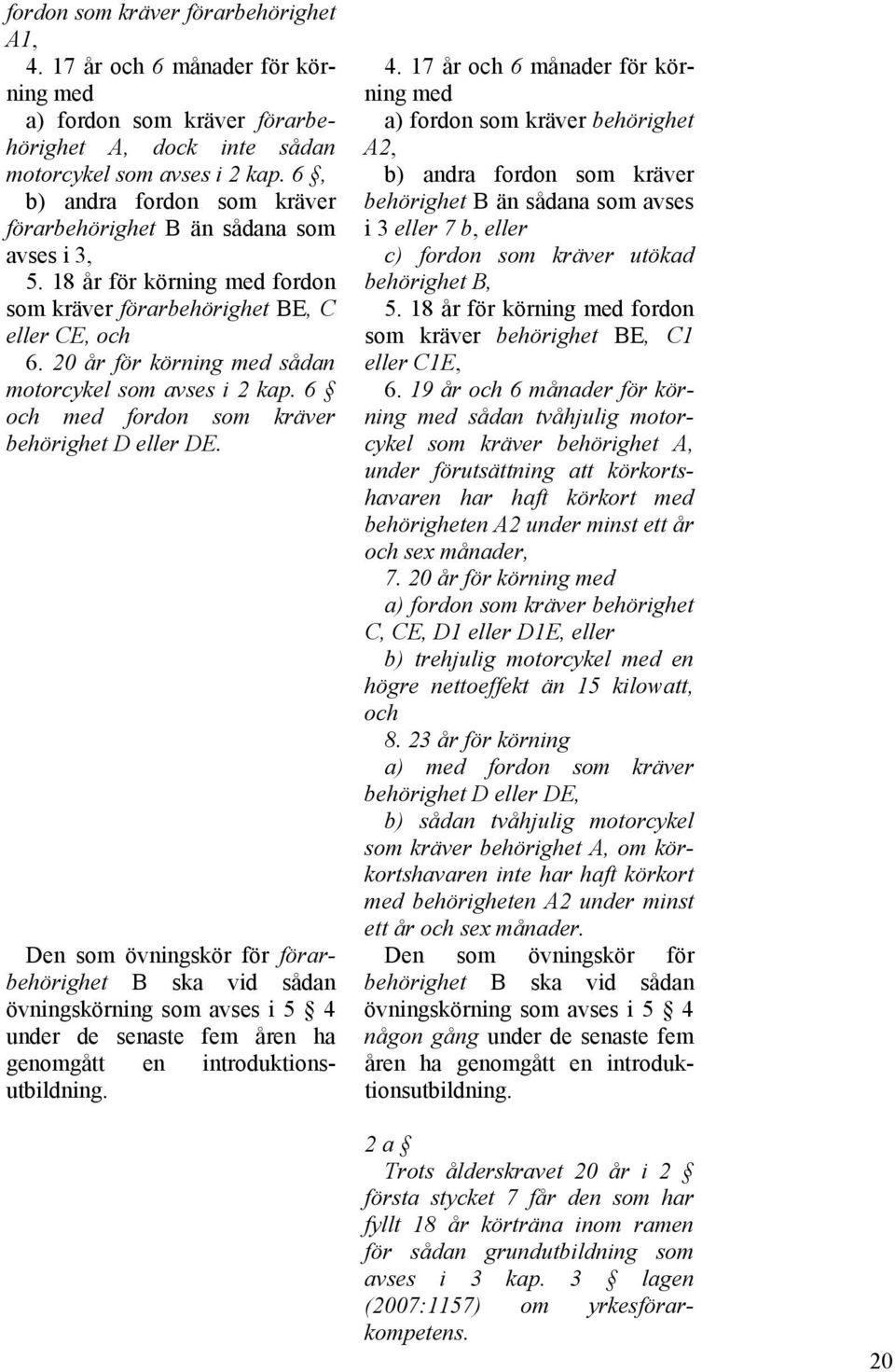 20 år för körning med sådan motorcykel som avses i 2 kap. 6 och med fordon som kräver behörighet D eller DE.