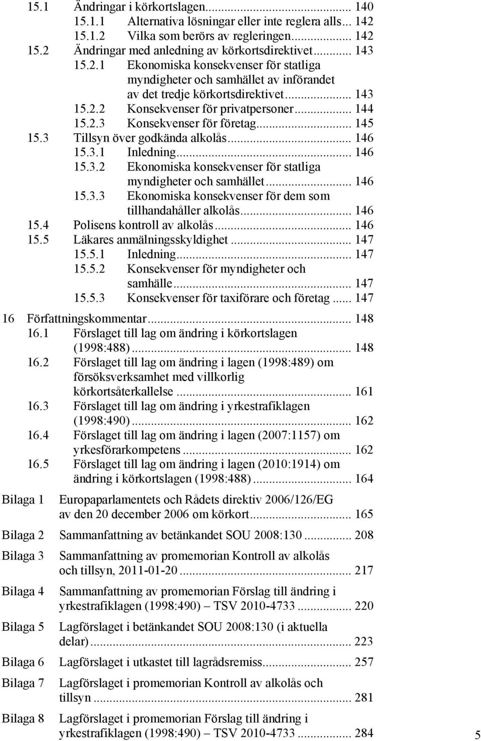 .. 145 15.3 Tillsyn över godkända alkolås... 146 15.3.1 Inledning... 146 15.3.2 Ekonomiska konsekvenser för statliga myndigheter och samhället... 146 15.3.3 Ekonomiska konsekvenser för dem som tillhandahåller alkolås.