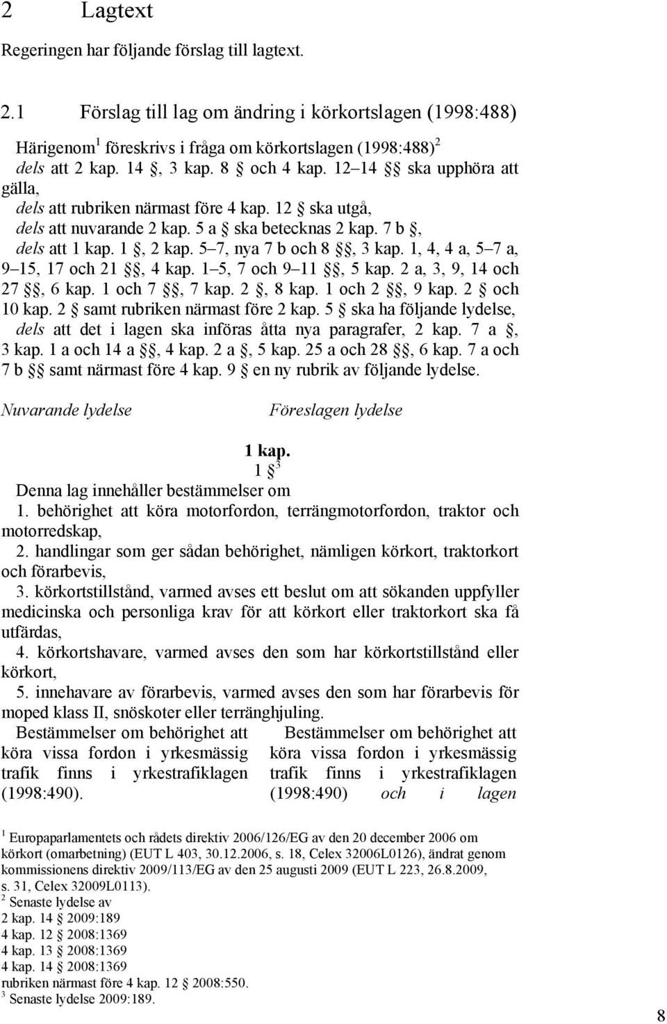 5 7, nya 7 b och 8, 3 kap. 1, 4, 4 a, 5 7 a, 9 15, 17 och 21, 4 kap. 1 5, 7 och 9 11, 5 kap. 2 a, 3, 9, 14 och 27, 6 kap. 1 och 7, 7 kap. 2, 8 kap. 1 och 2, 9 kap. 2 och 10 kap.