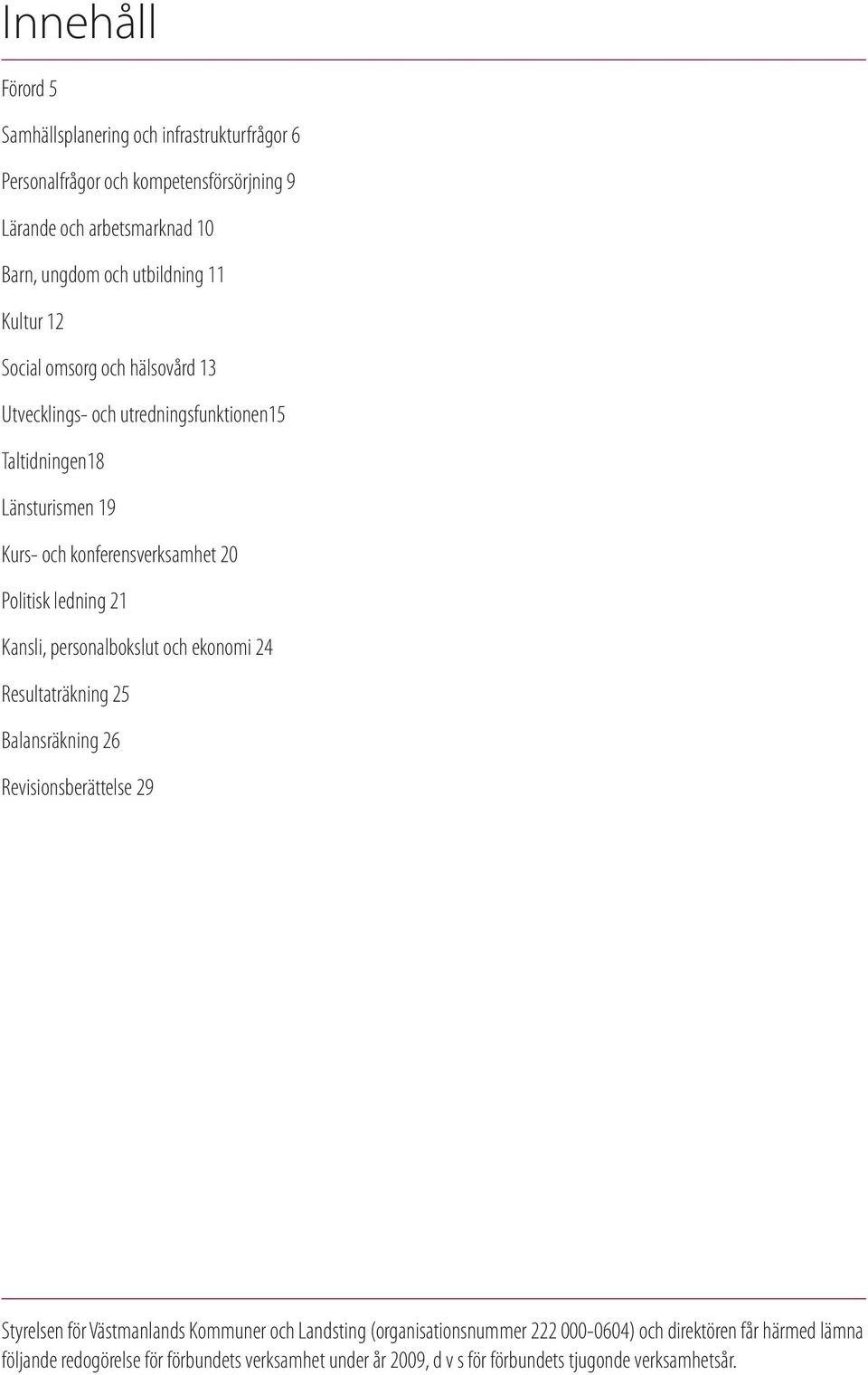 ledning 21 Kansli, personalbokslut och ekonomi 24 Resultaträkning 25 Balansräkning 26 Revisionsberättelse 29 Styrelsen för Västmanlands Kommuner och Landsting