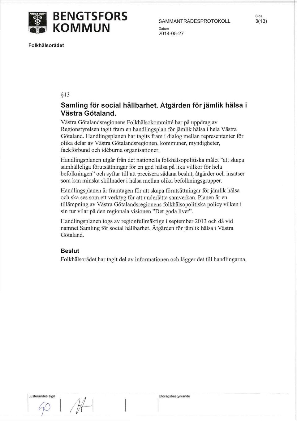 Handlingsplanen har tagits fram i dialog mellan representanter fôr olika delar av Västra Götalandsregionen, kommuner, myndigheter, fackförbund och idéburna organisationer.