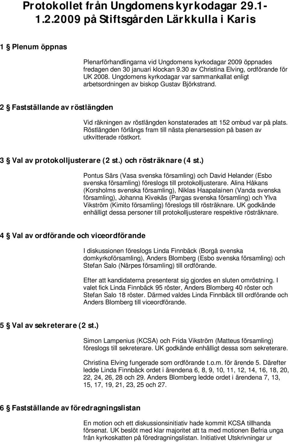 2 Fastställande av röstlängden Vid räkningen av röstlängden konstaterades att 152 ombud var på plats. Röstlängden förlängs fram till nästa plenarsession på basen av utkvitterade röstkort.