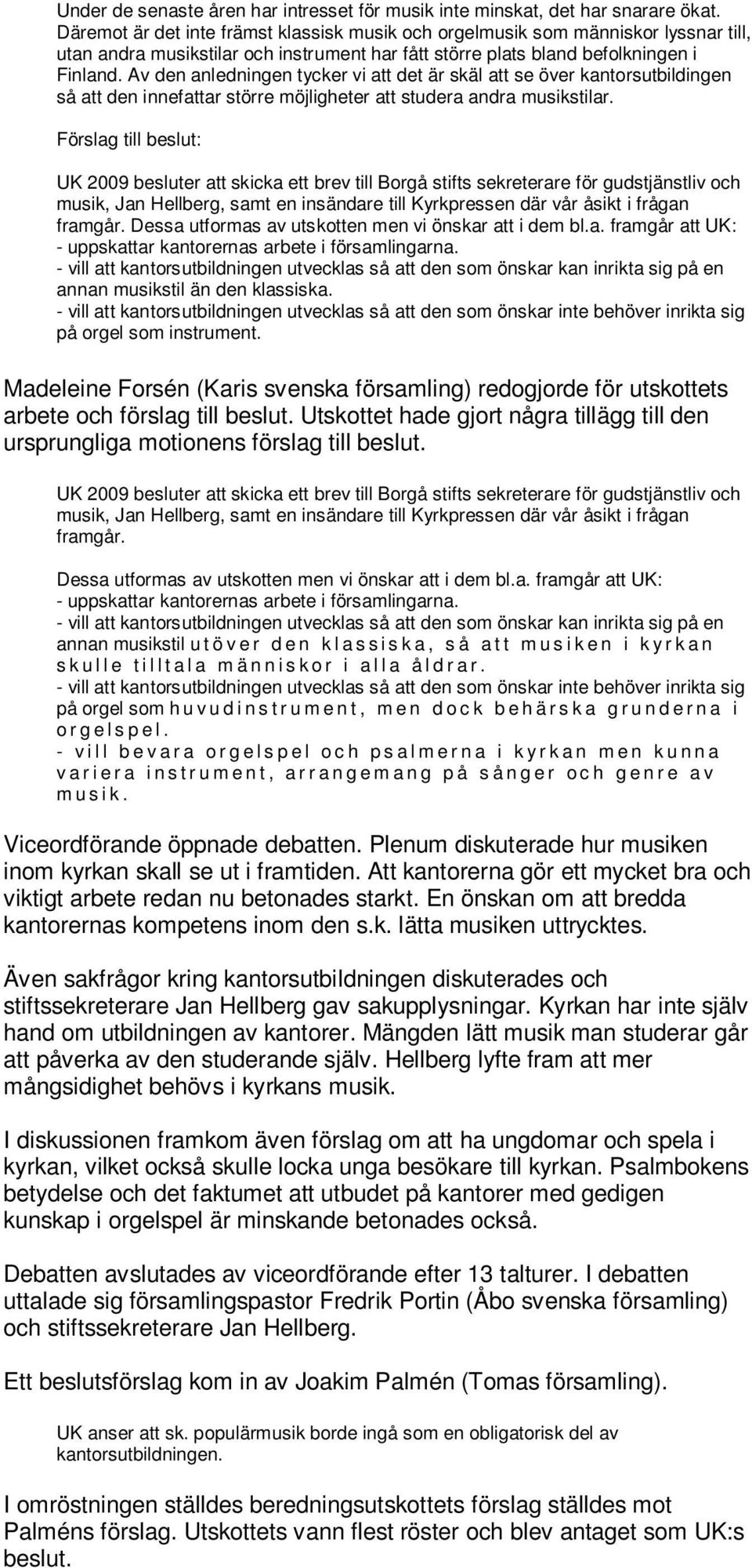 Av den anledningen tycker vi att det är skäl att se över kantorsutbildingen så att den innefattar större möjligheter att studera andra musikstilar.