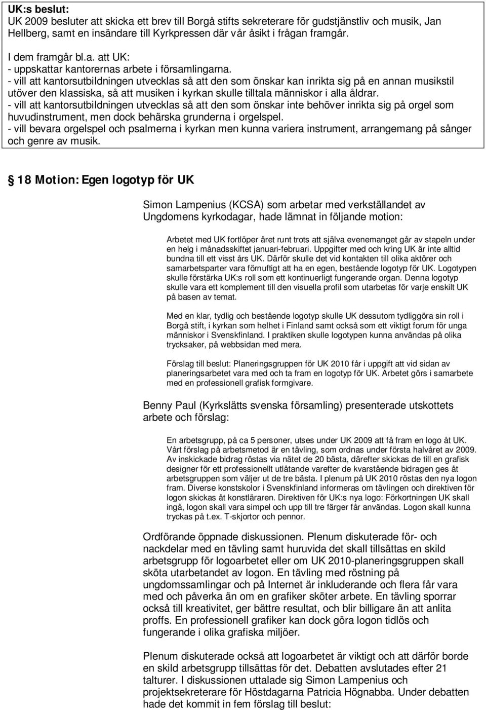 - vill att kantorsutbildningen utvecklas så att den som önskar kan inrikta sig på en annan musikstil utöver den klassiska, så att musiken i kyrkan skulle tilltala människor i alla åldrar.