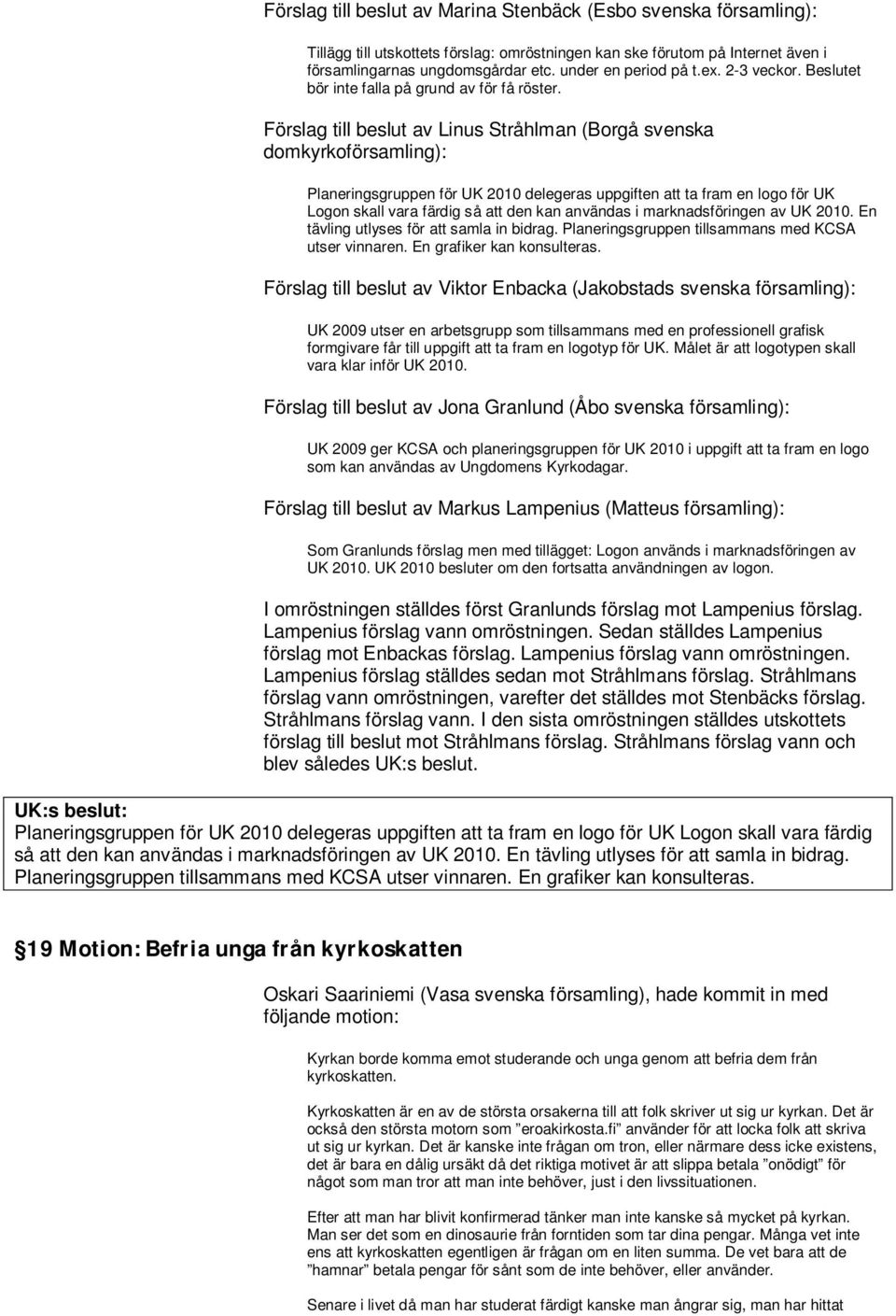 Förslag till beslut av Linus Stråhlman (Borgå svenska domkyrkoförsamling): Planeringsgruppen för UK 2010 delegeras uppgiften att ta fram en logo för UK Logon skall vara färdig så att den kan användas