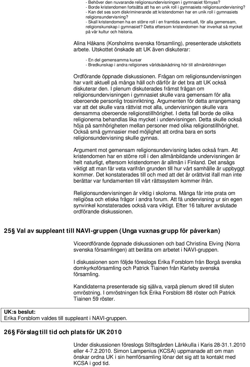 - Skall kristendomen ha en större roll i en framtida eventuell, för alla gemensam, religionskunskap i gymnasiet? Detta eftersom kristendomen har inverkat så mycket på vår kultur och historia.