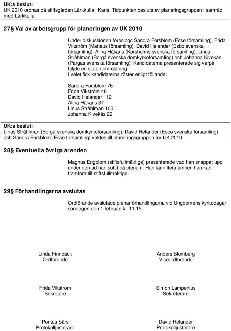 Håkans (Korsholms svenska församling), Linus Stråhlman (Borgå svenska domkyrkoförsamling) och Johanna Kivekäs (Pargas svenska församling).