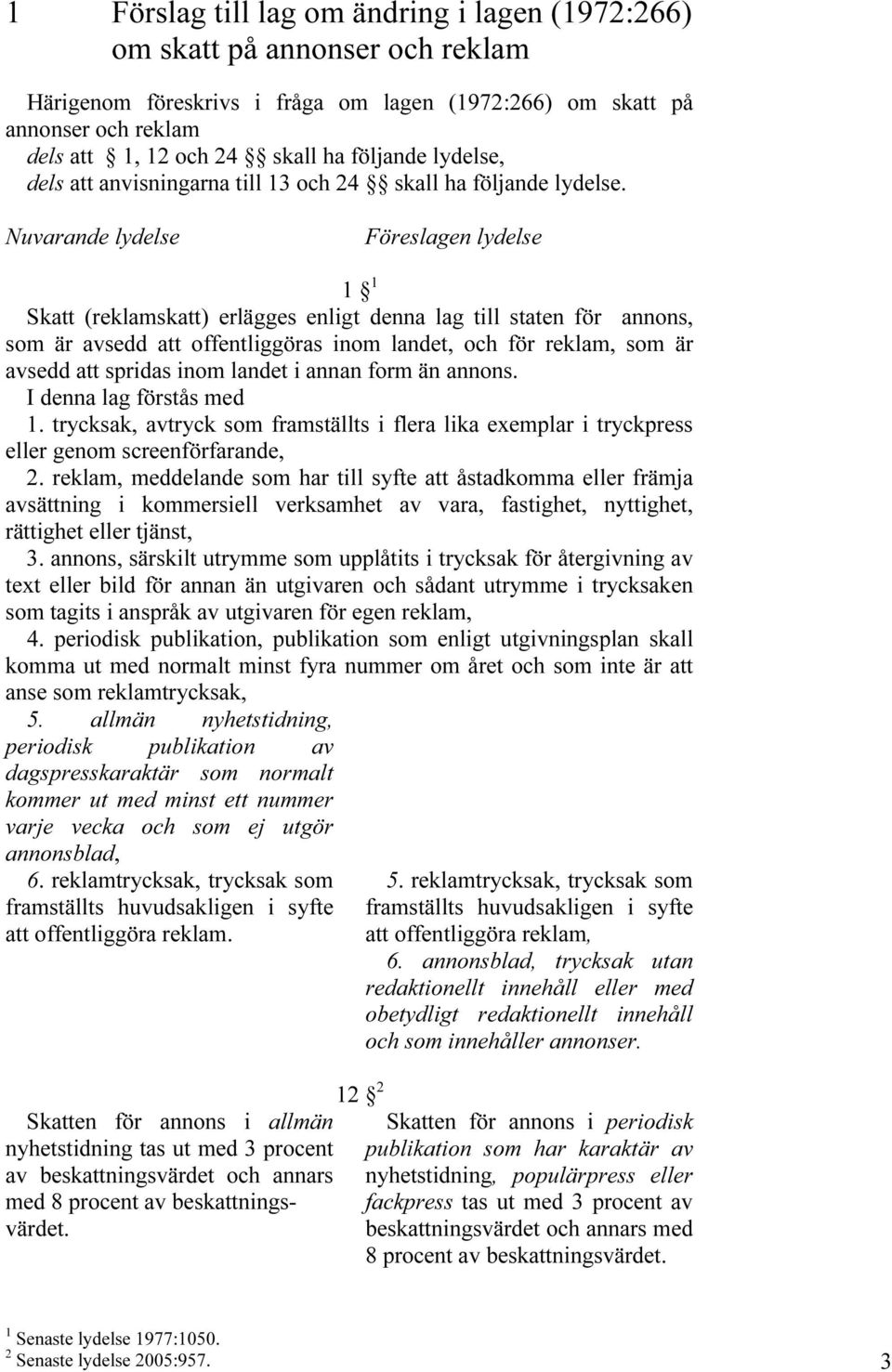 Nuvarande lydelse Föreslagen lydelse 1 1 Skatt (reklamskatt) erlägges enligt denna lag till staten för annons, som är avsedd att offentliggöras inom landet, och för reklam, som är avsedd att spridas