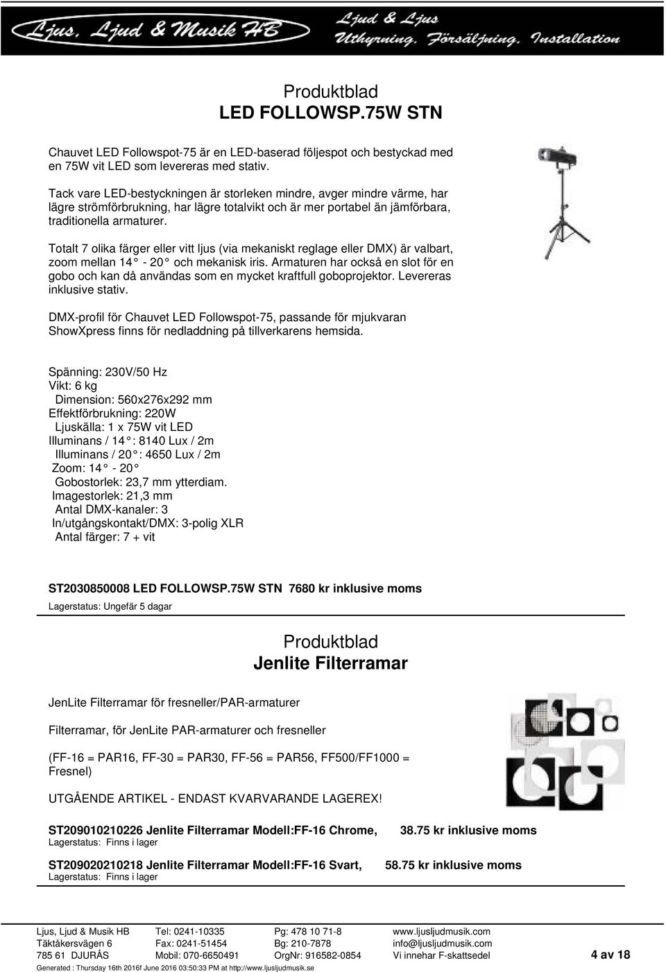 Totalt 7 olika färger eller vitt ljus (via mekaniskt reglage eller DMX) är valbart, zoom mellan 14-20 och mekanisk iris.