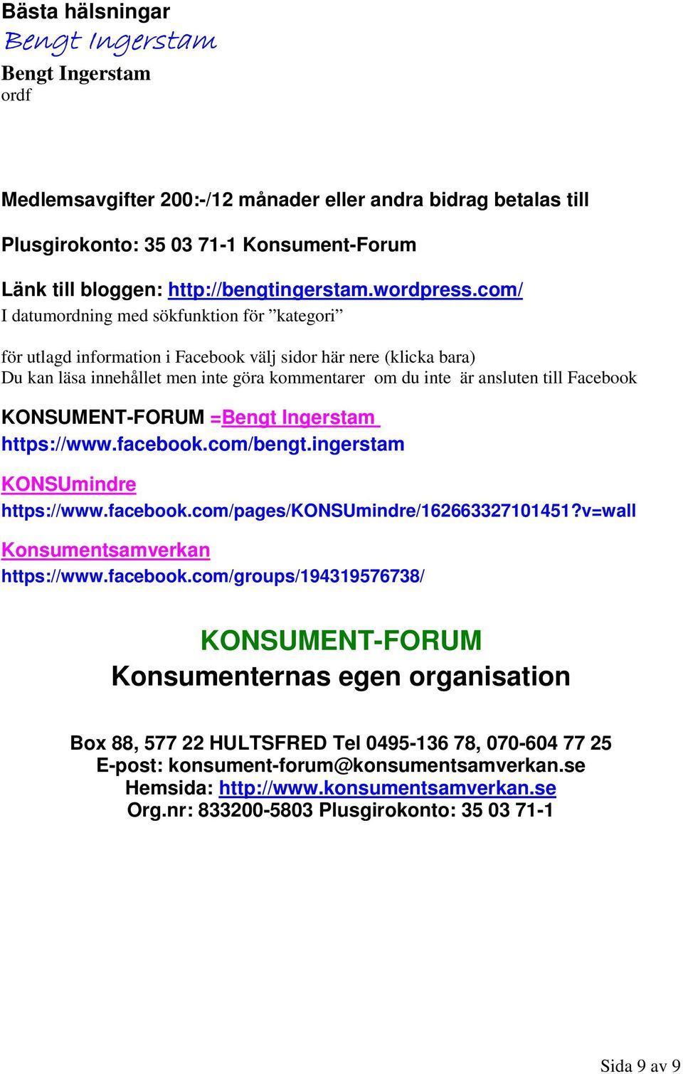 Facebook KONSUMENT-FORUM =Bengt Ingerstam https://www.facebook.com/bengt.ingerstam KONSUmindre https://www.facebook.com/pages/konsumindre/162663327101451?v=wall Konsumentsamverkan https://www.