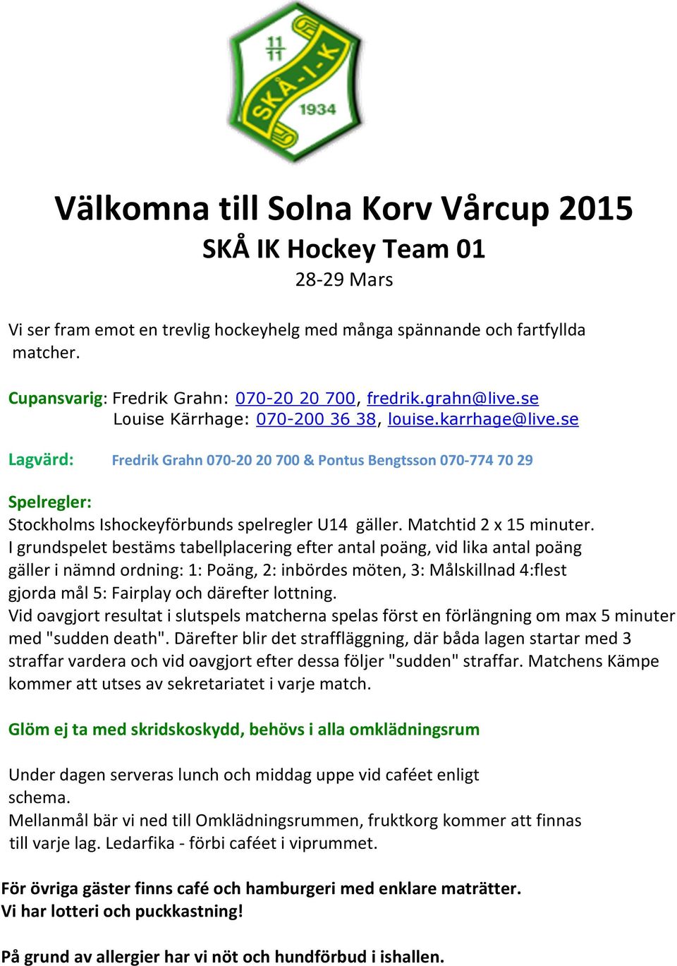 se Lagvärd: Fredrik Grahn 070-20 20 700 & Pontus Bengtsson 070-774 70 29 Spelregler: Stockholms Ishockeyförbunds spelregler U14 gäller. Matchtid 2 x 15 minuter.