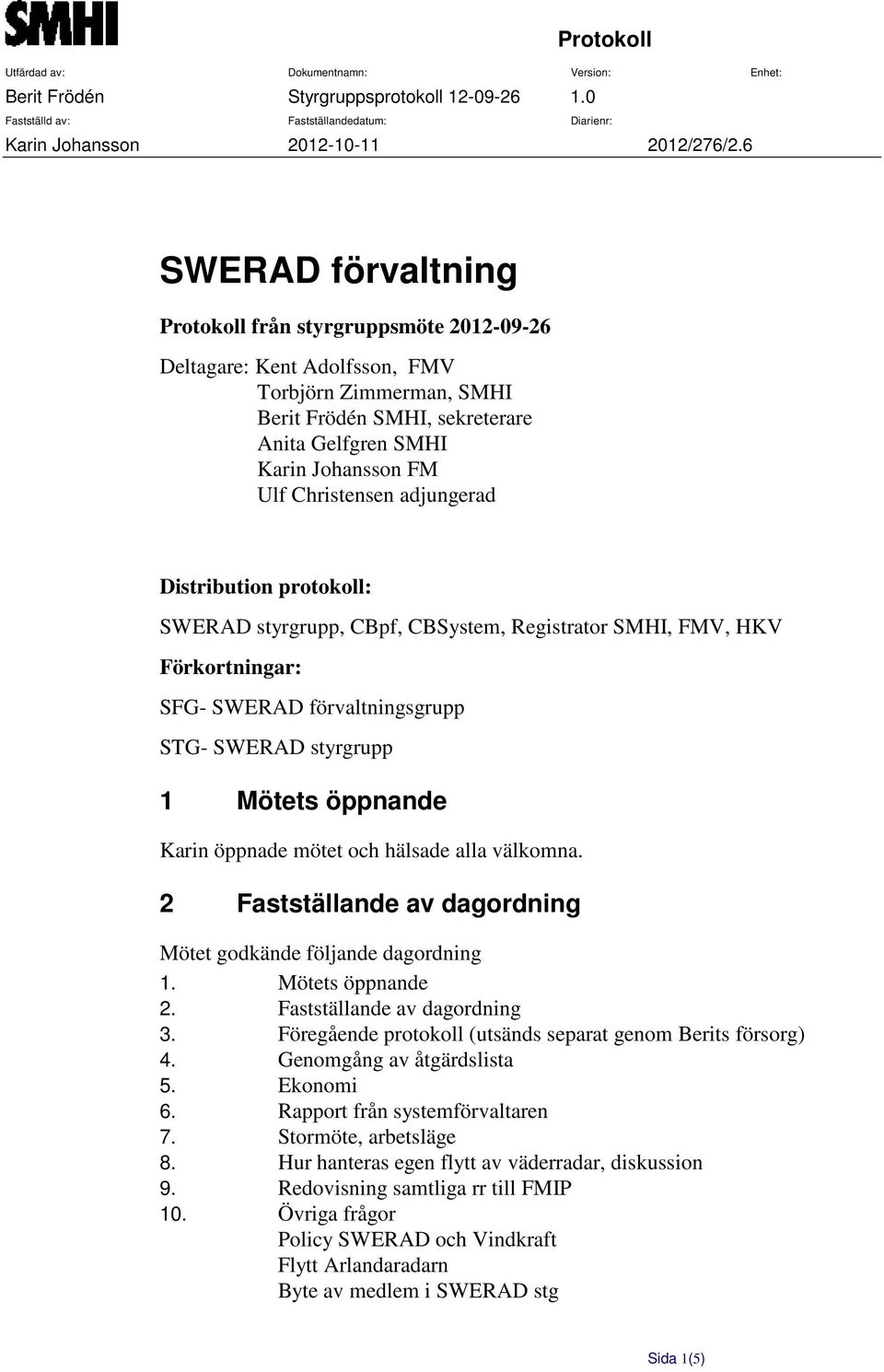 adjungerad Distribution protokoll: SWERAD styrgrupp, CBpf, CBSystem, Registrator SMHI, FMV, HKV Förkortningar: SFG- SWERAD förvaltningsgrupp STG- SWERAD styrgrupp 1 Mötets öppnande Karin öppnade