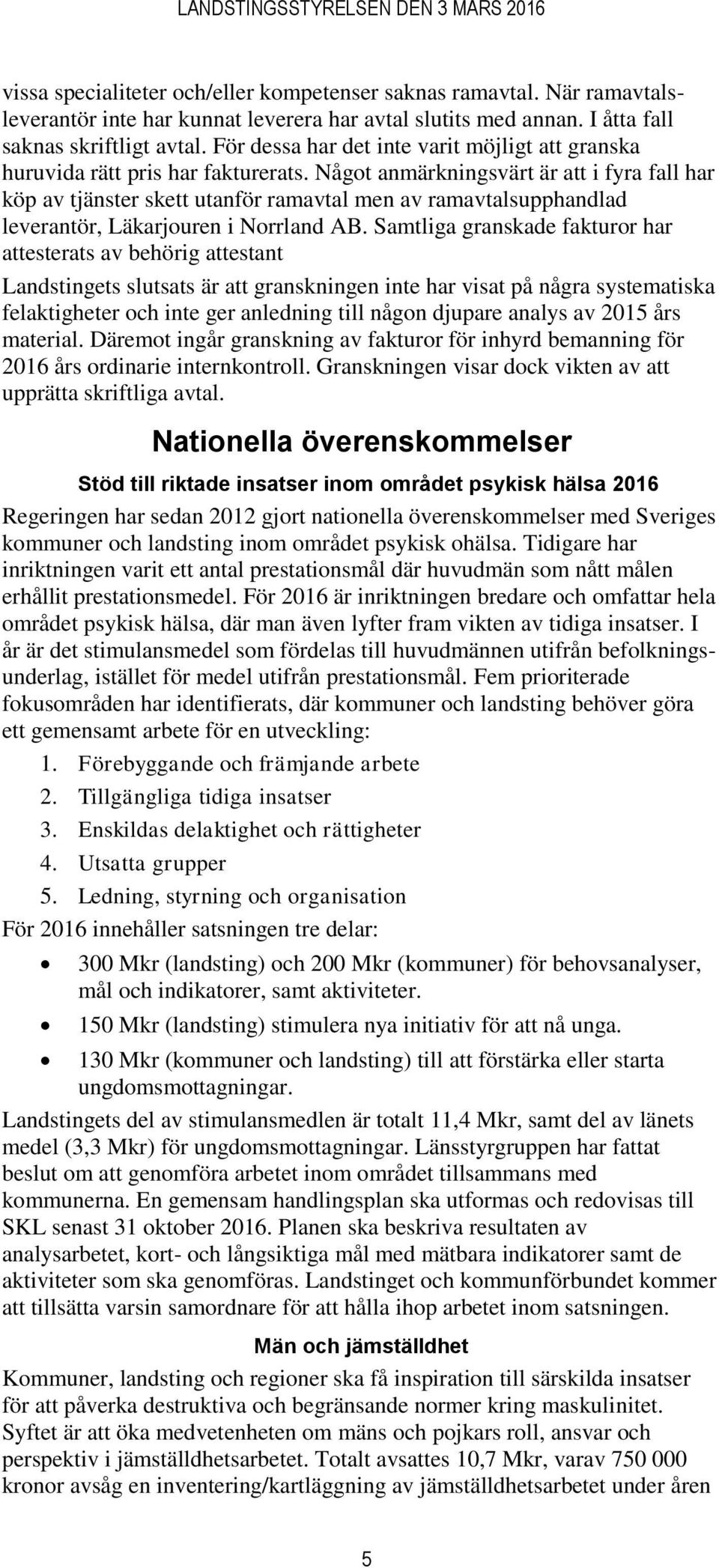 Något anmärkningsvärt är att i fyra fall har köp av tjänster skett utanför ramavtal men av ramavtalsupphandlad leverantör, Läkarjouren i Norrland AB.