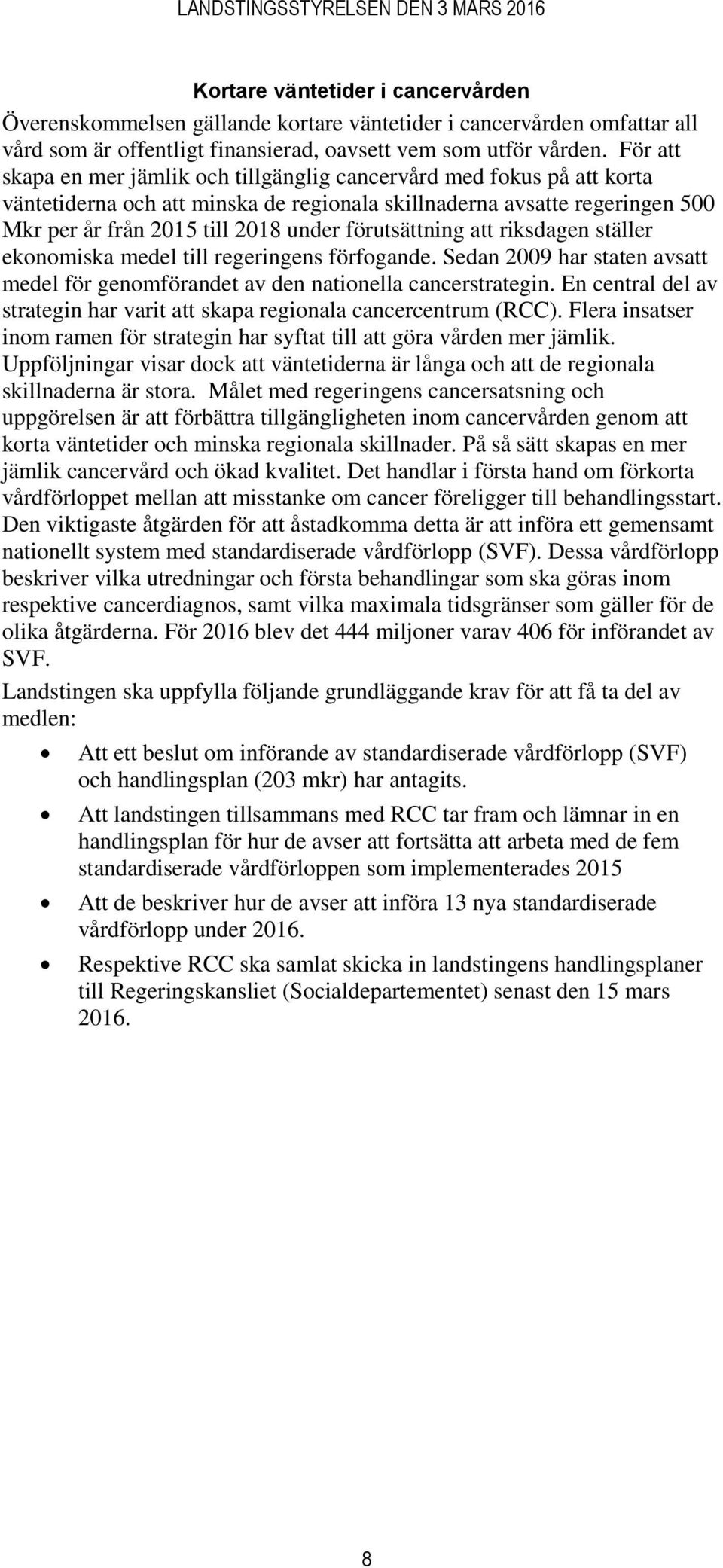 förutsättning att riksdagen ställer ekonomiska medel till regeringens förfogande. Sedan 2009 har staten avsatt medel för genomförandet av den nationella cancerstrategin.