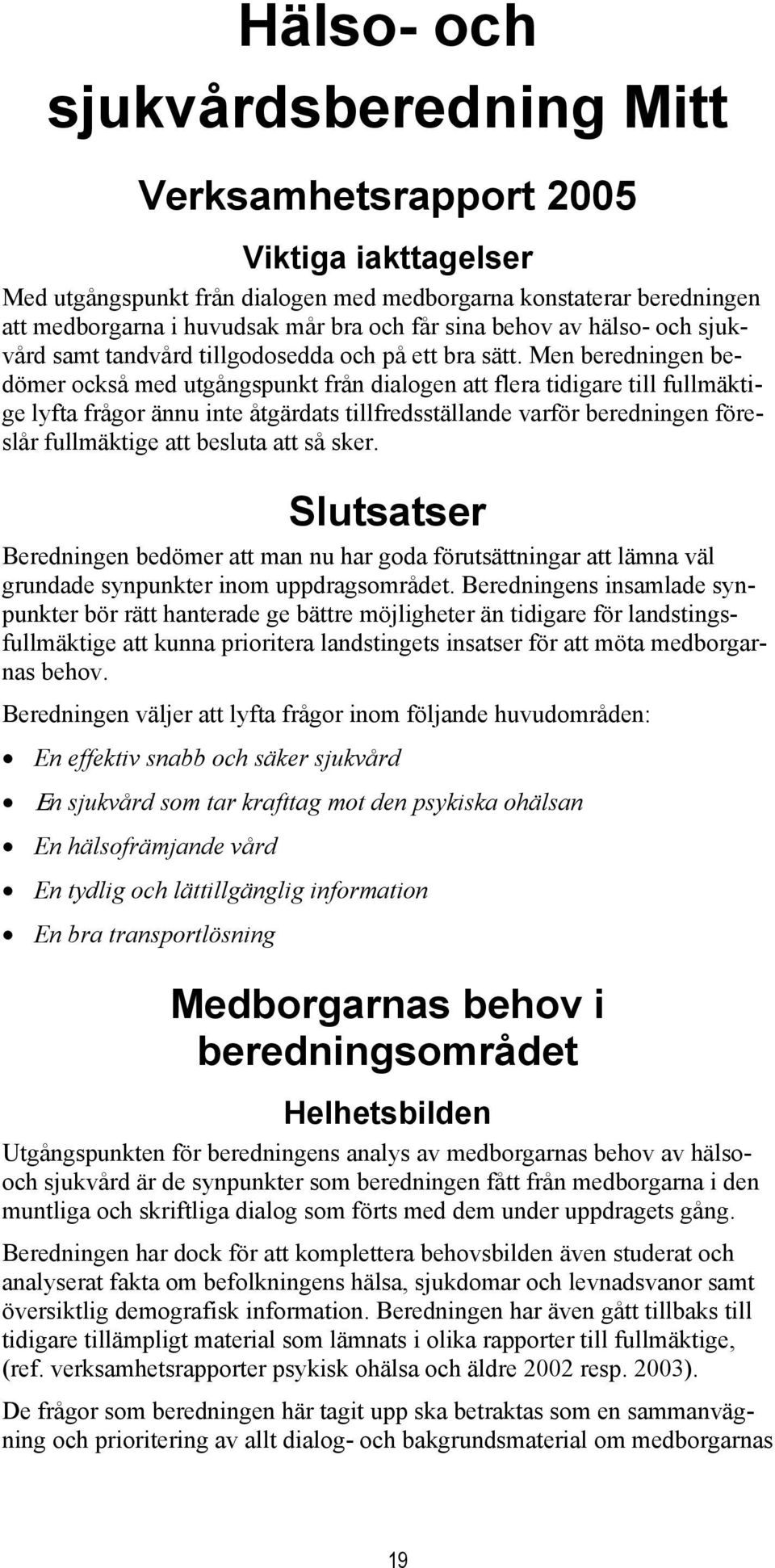 Men beredningen bedömer också med utgångspunkt från dialogen att flera tidigare till fullmäktige lyfta frågor ännu inte åtgärdats tillfredsställande varför beredningen föreslår fullmäktige att