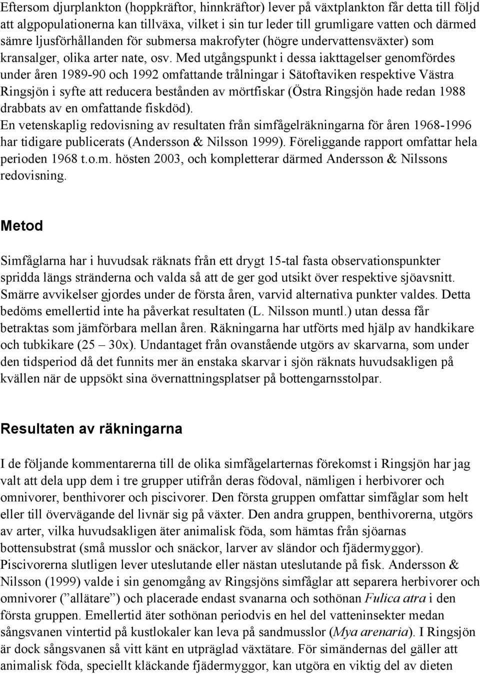 Med utgångspunkt i dessa iakttagelser genomfördes under åren 1989-9 och omfattande trålningar i Sätoftaviken respektive Ringsjön i syfte att reducera bestånden av mörtfiskar ( Ringsjön hade redan