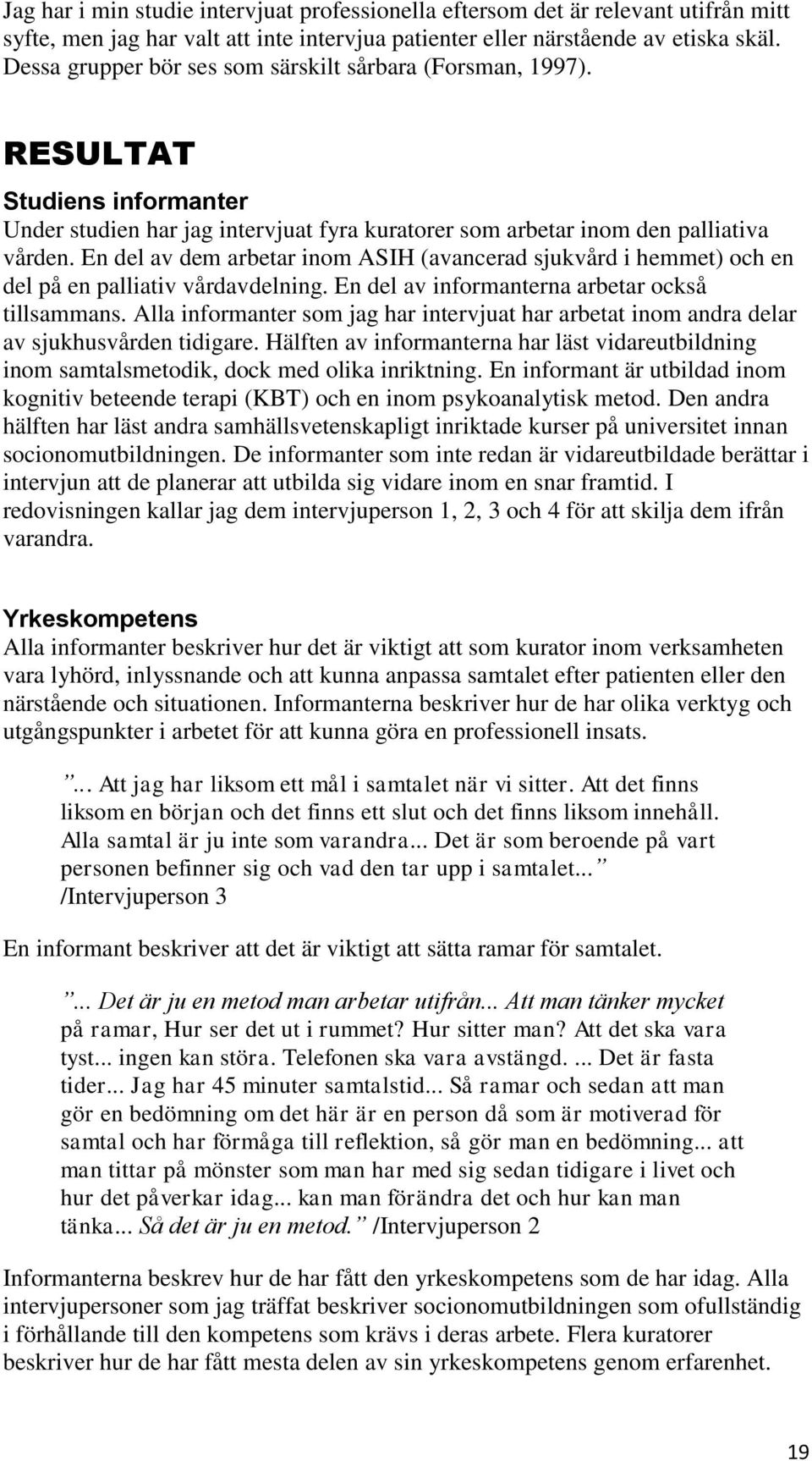 En del av dem arbetar inom ASIH (avancerad sjukvård i hemmet) och en del på en palliativ vårdavdelning. En del av informanterna arbetar också tillsammans.