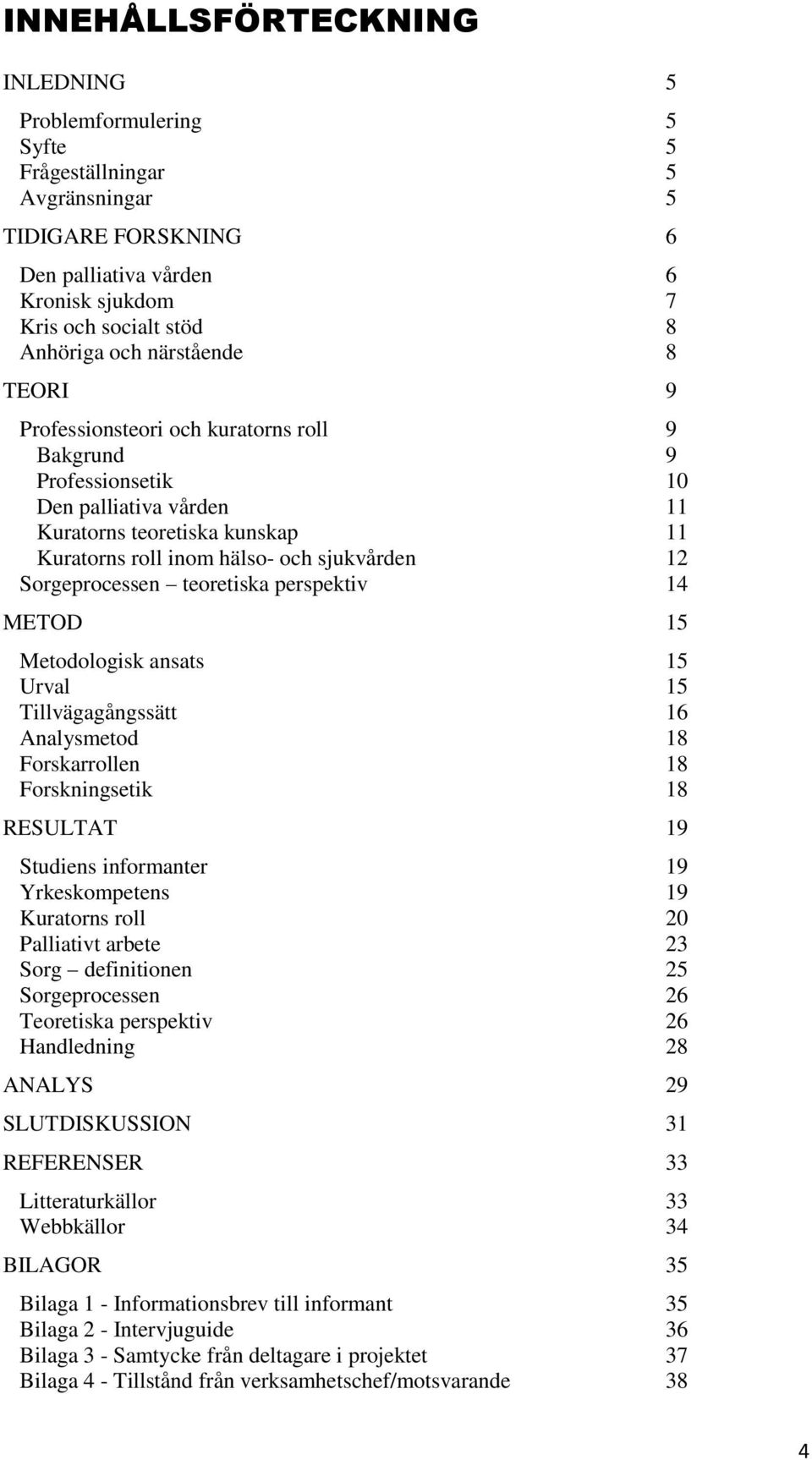 Sorgeprocessen teoretiska perspektiv 14 METOD 15 Metodologisk ansats 15 Urval 15 Tillvägagångssätt 16 Analysmetod 18 Forskarrollen 18 Forskningsetik 18 RESULTAT 19 Studiens informanter 19