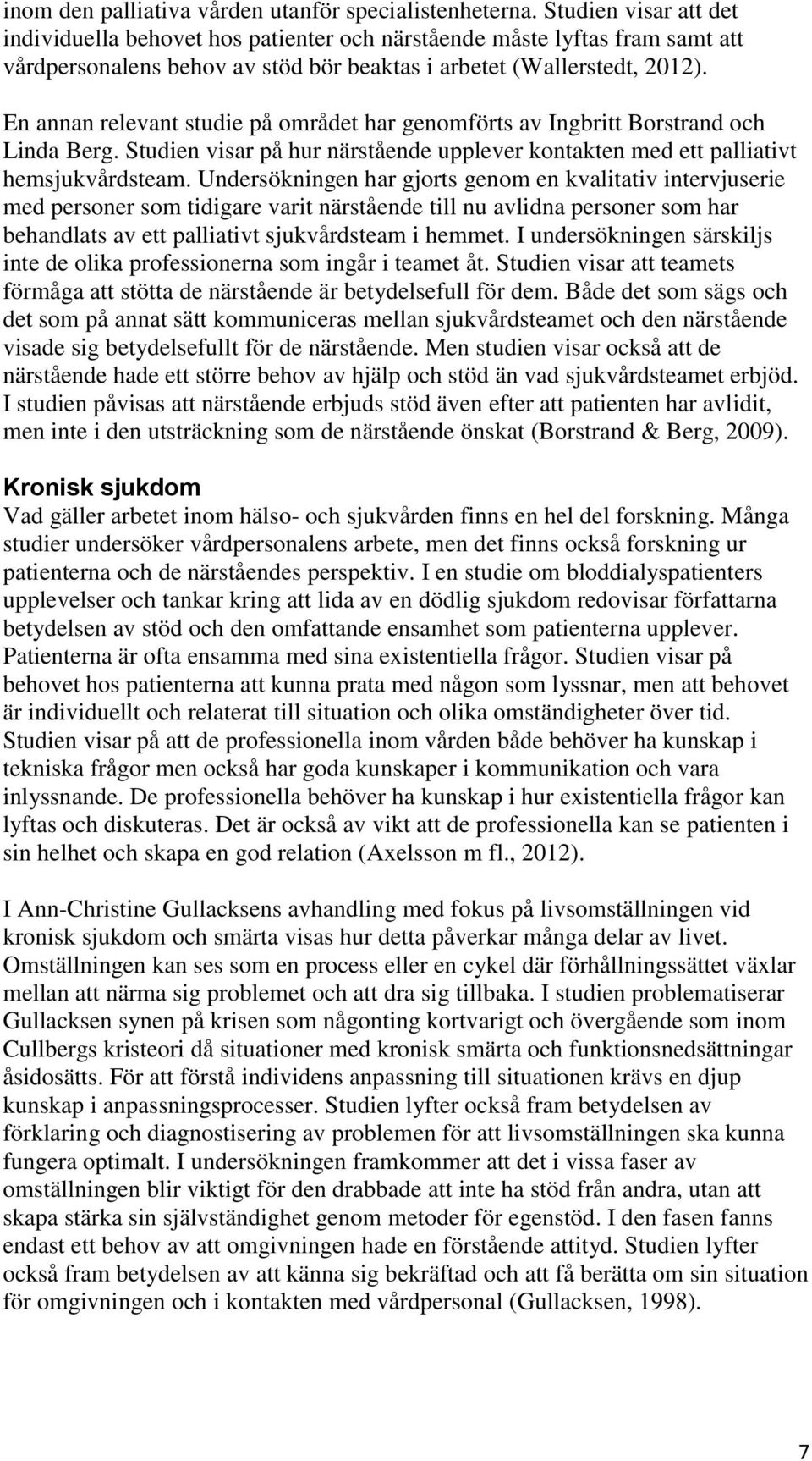 En annan relevant studie på området har genomförts av Ingbritt Borstrand och Linda Berg. Studien visar på hur närstående upplever kontakten med ett palliativt hemsjukvårdsteam.