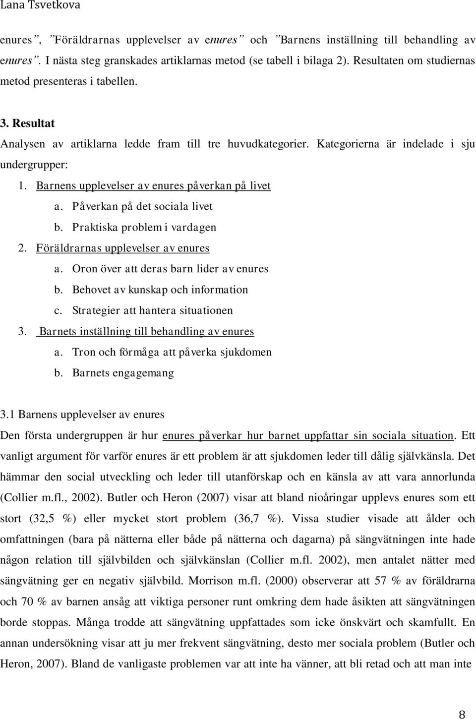 Barnens upplevelser av enures påverkan på livet a. Påverkan på det sociala livet b. Praktiska problem i vardagen 2. Föräldrarnas upplevelser av enures a. Oron över att deras barn lider av enures b.