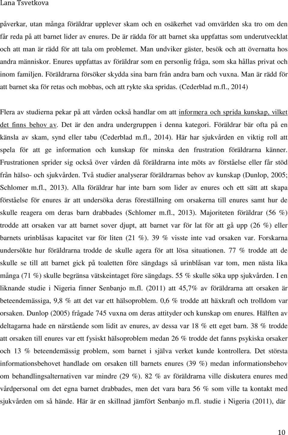 Enures uppfattas av föräldrar som en personlig fråga, som ska hållas privat och inom familjen. Föräldrarna försöker skydda sina barn från andra barn och vuxna.