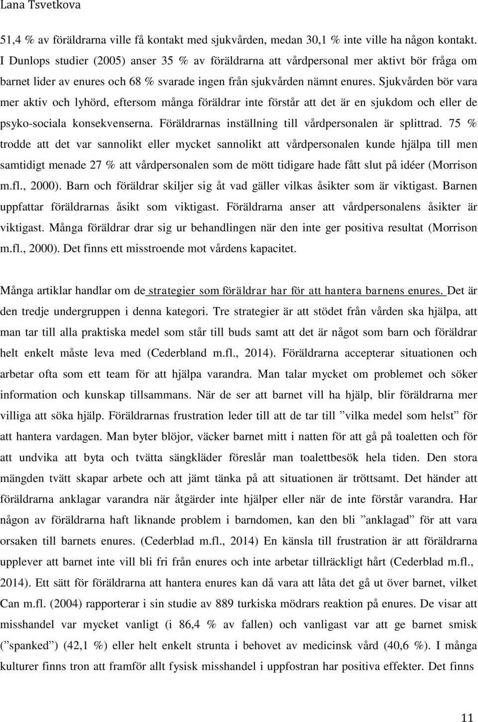 Sjukvården bör vara mer aktiv och lyhörd, eftersom många föräldrar inte förstår att det är en sjukdom och eller de psyko-sociala konsekvenserna.