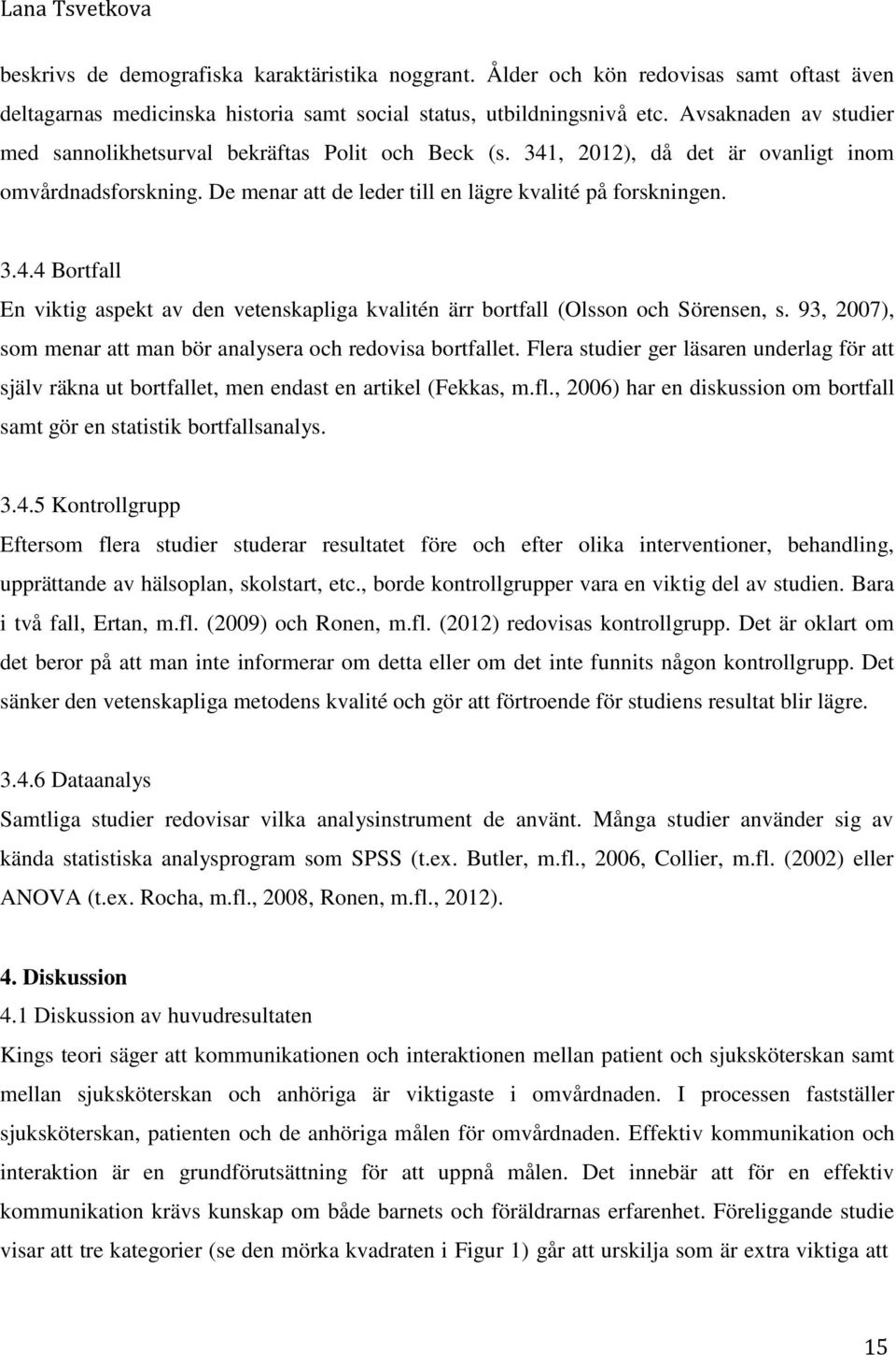 93, 2007), som menar att man bör analysera och redovisa bortfallet. Flera studier ger läsaren underlag för att själv räkna ut bortfallet, men endast en artikel (Fekkas, m.fl.