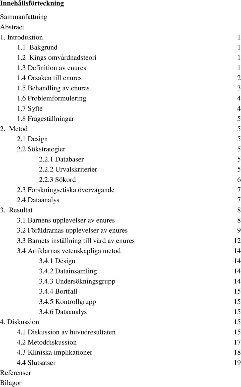 4 Dataanalys 7 3. Resultat 8 3.1 Barnens upplevelser av enures 8 3.2 Föräldrarnas upplevelser av enures 9 3.3 Barnets inställning till vård av enures 12 3.4 Artiklarnas vetenskapliga metod 14 3.4.1 Design 14 3.