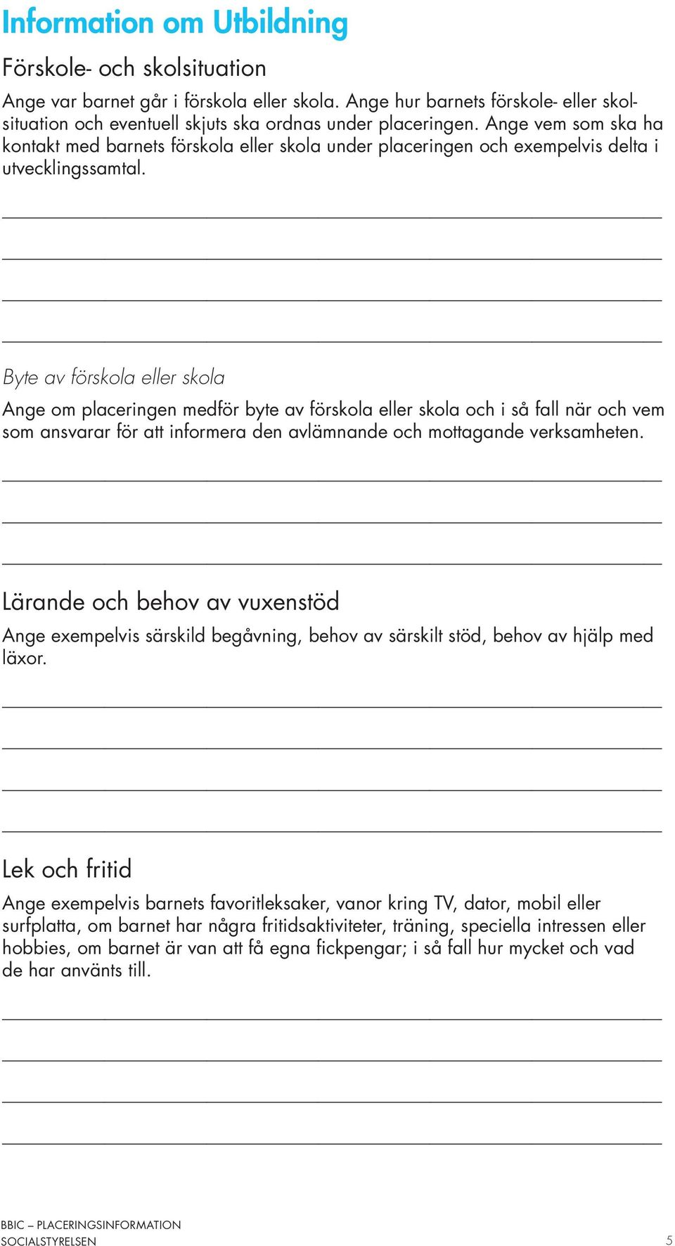 Byte av förskola eller skola Ange om placeringen medför byte av förskola eller skola och i så fall när och vem som ansvarar för att informera den avlämnande och mottagande verksamheten.