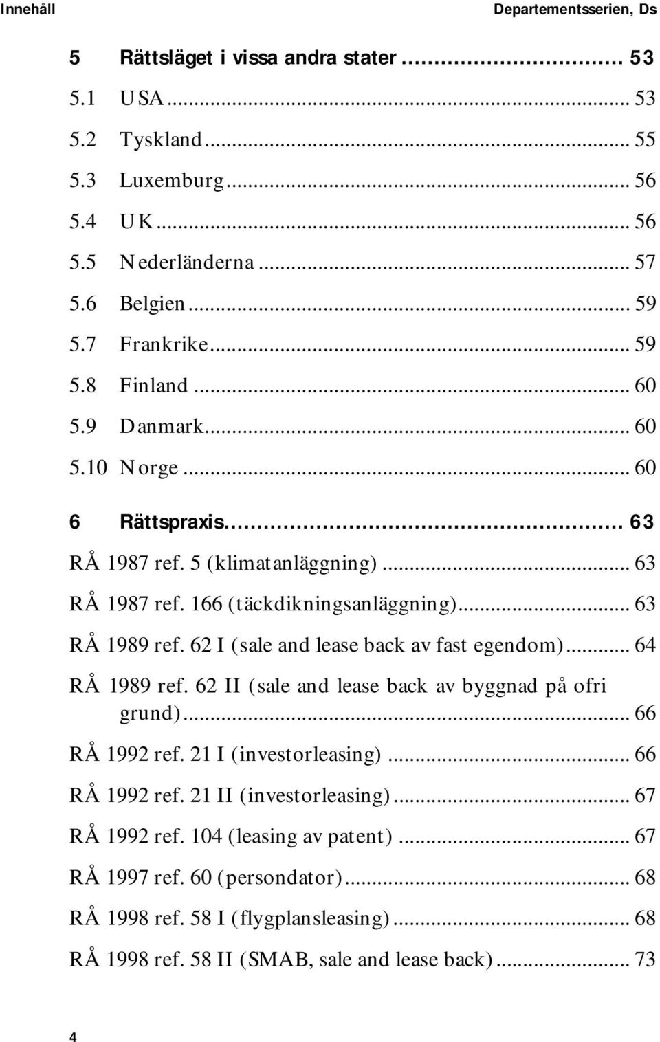 62 I (sale and lease back av fast egendom)... 64 RÅ 1989 ref. 62 II (sale and lease back av byggnad på ofri grund)... 66 RÅ 1992 ref. 21 I (investorleasing)... 66 RÅ 1992 ref. 21 II (investorleasing).