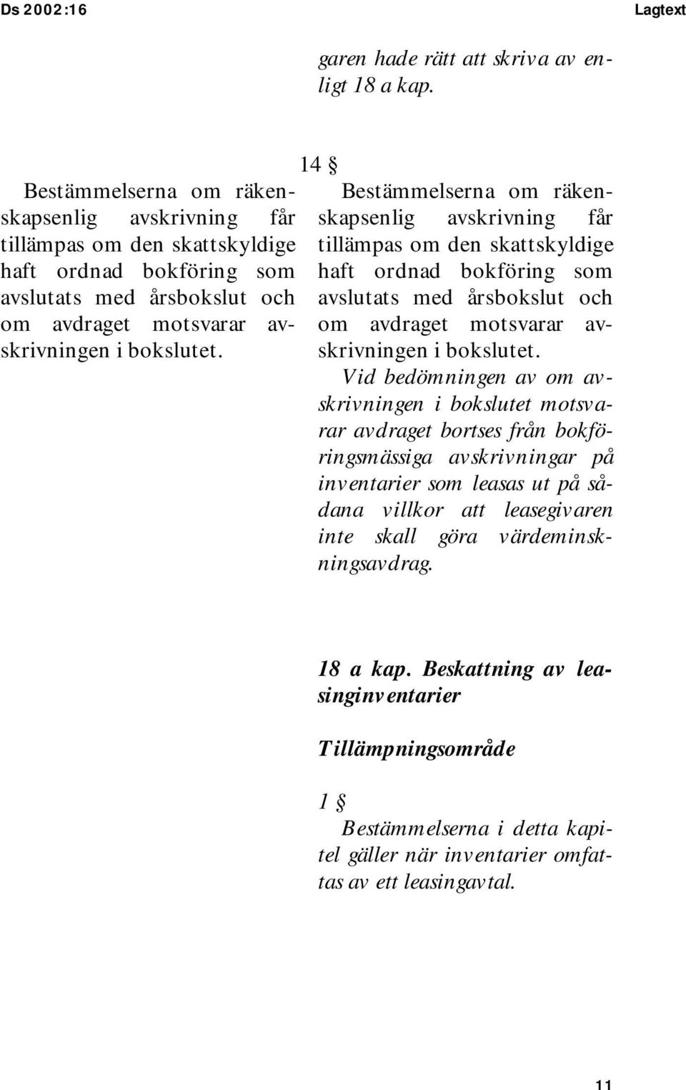 14  Vid bedömningen av om avskrivningen i bokslutet motsvarar avdraget bortses från bokföringsmässiga avskrivningar på inventarier som leasas ut på sådana villkor att leasegivaren inte skall göra