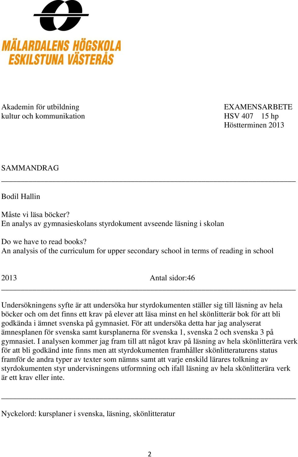 An analysis of the curriculum for upper secondary school in terms of reading in school 2013 Antal sidor:46 Undersökningens syfte är att undersöka hur styrdokumenten ställer sig till läsning av hela