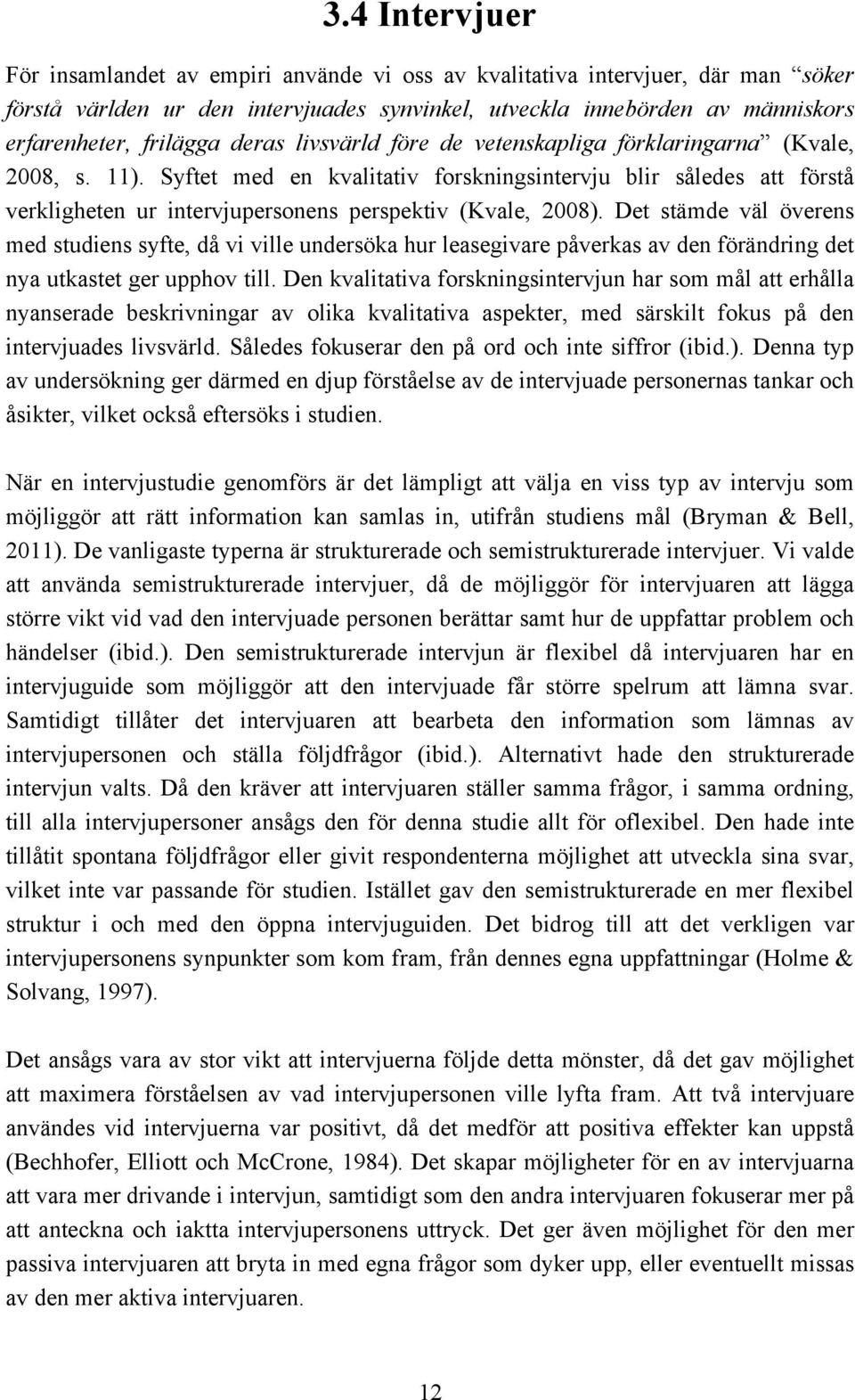 Syftet med en kvalitativ forskningsintervju blir således att förstå verkligheten ur intervjupersonens perspektiv (Kvale, 2008).