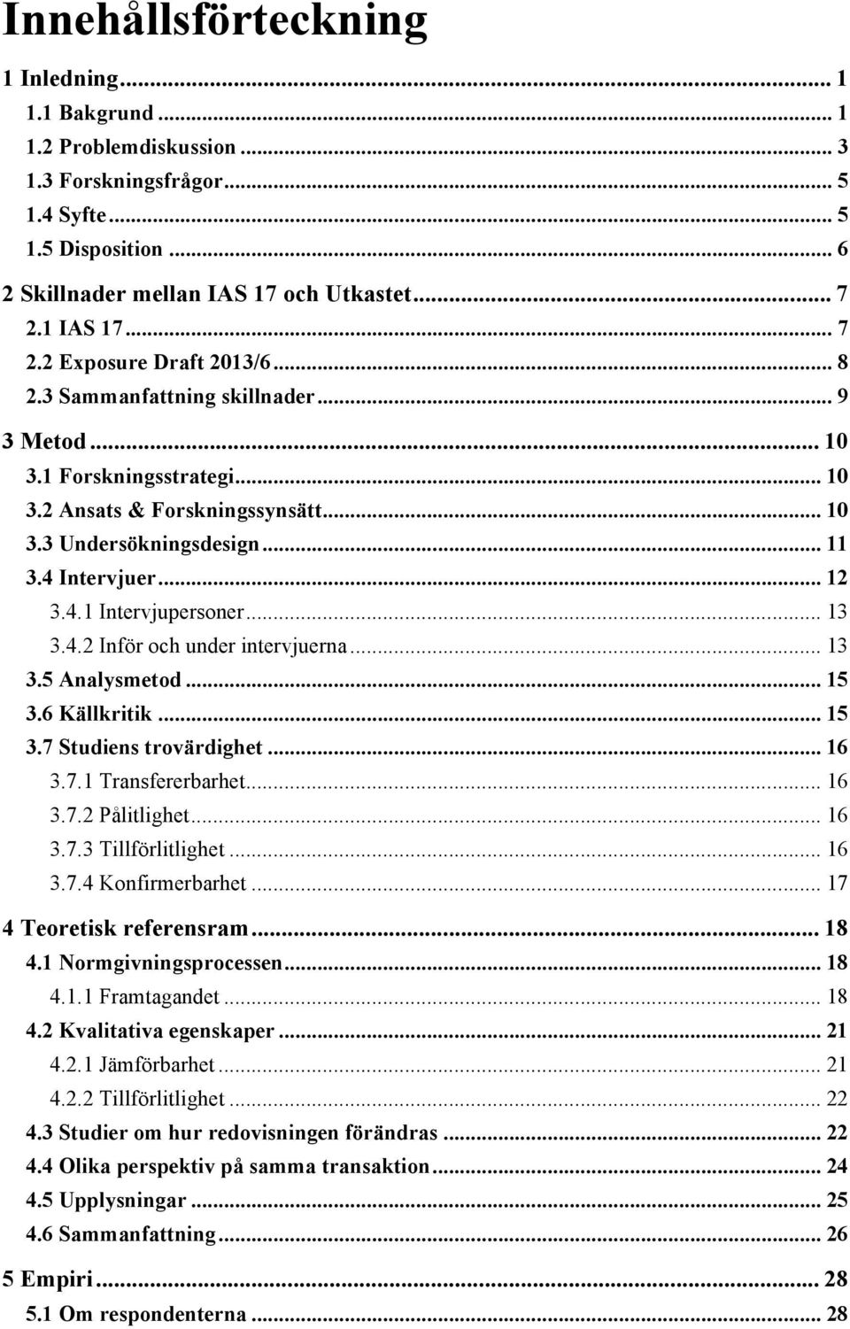 4 Intervjuer... 12 3.4.1 Intervjupersoner... 13 3.4.2 Inför och under intervjuerna... 13 3.5 Analysmetod... 15 3.6 Källkritik... 15 3.7 Studiens trovärdighet... 16 3.7.1 Transfererbarhet... 16 3.7.2 Pålitlighet.