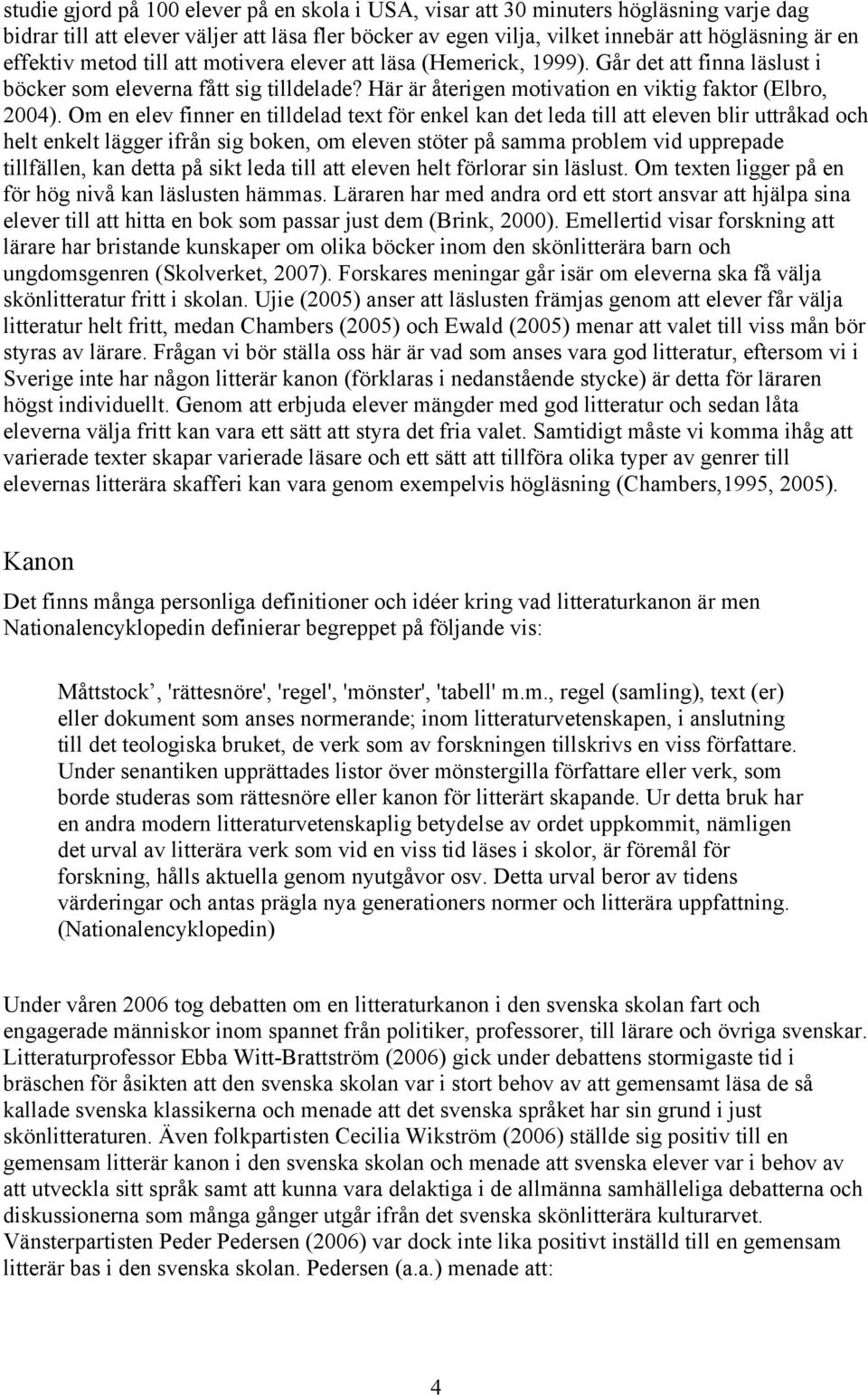 Om en elev finner en tilldelad text för enkel kan det leda till att eleven blir uttråkad och helt enkelt lägger ifrån sig boken, om eleven stöter på samma problem vid upprepade tillfällen, kan detta