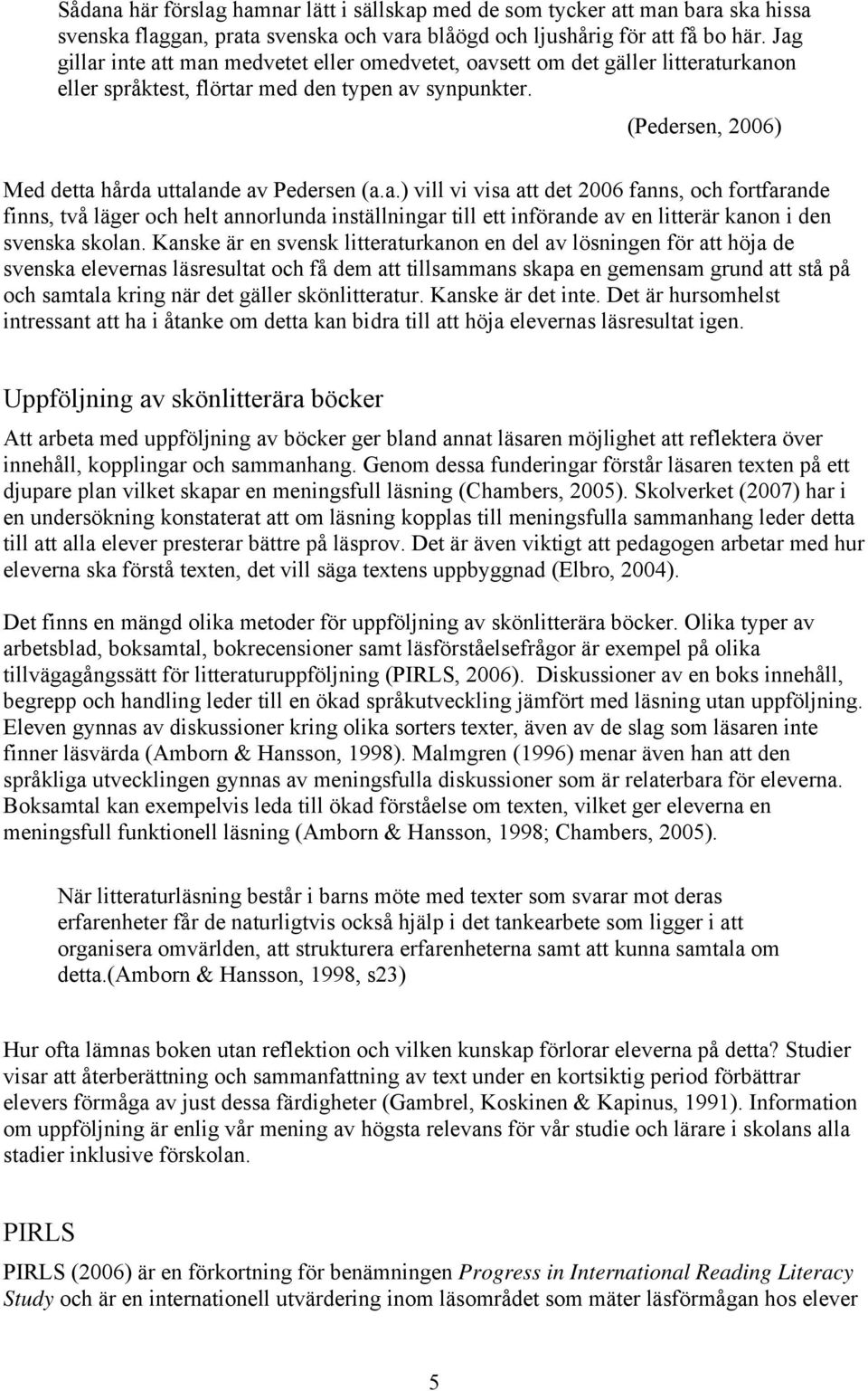 a.) vill vi visa att det 2006 fanns, och fortfarande finns, två läger och helt annorlunda inställningar till ett införande av en litterär kanon i den svenska skolan.