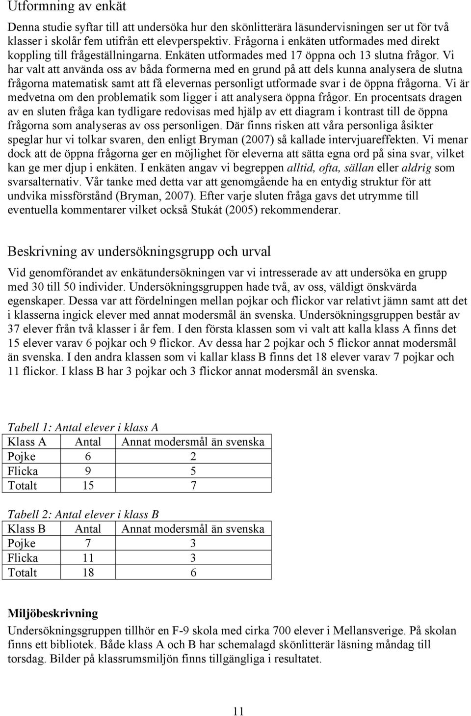 Vi har valt att använda oss av båda formerna med en grund på att dels kunna analysera de slutna frågorna matematisk samt att få elevernas personligt utformade svar i de öppna frågorna.
