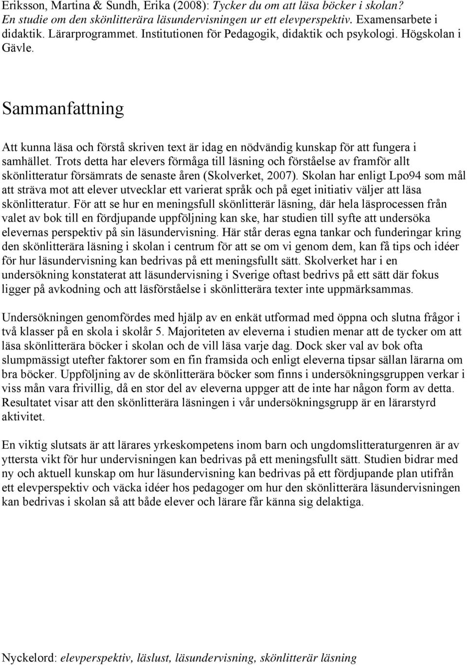 Trots detta har elevers förmåga till läsning och förståelse av framför allt skönlitteratur försämrats de senaste åren (Skolverket, 2007).