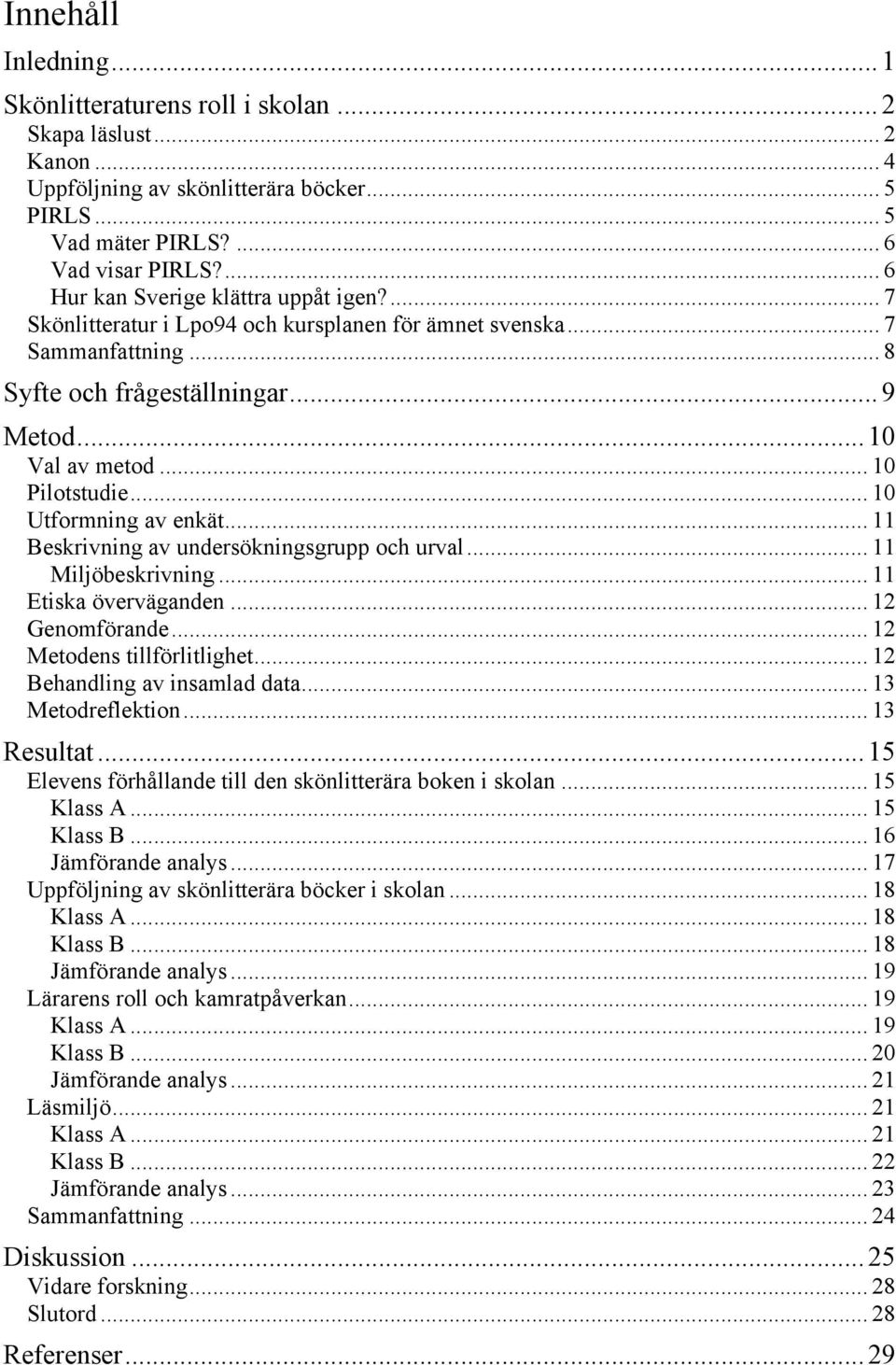 .. 10 Pilotstudie... 10 Utformning av enkät... 11 Beskrivning av undersökningsgrupp och urval... 11 Miljöbeskrivning... 11 Etiska överväganden... 12 Genomförande... 12 Metodens tillförlitlighet.