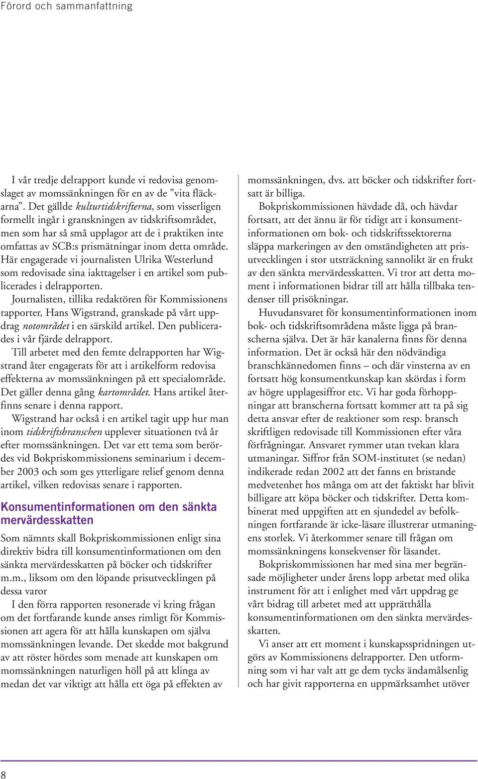 område. Här engagerade vi journalisten Ulrika Westerlund som redovisade sina iakttagelser i en artikel som publicerades i delrapporten.