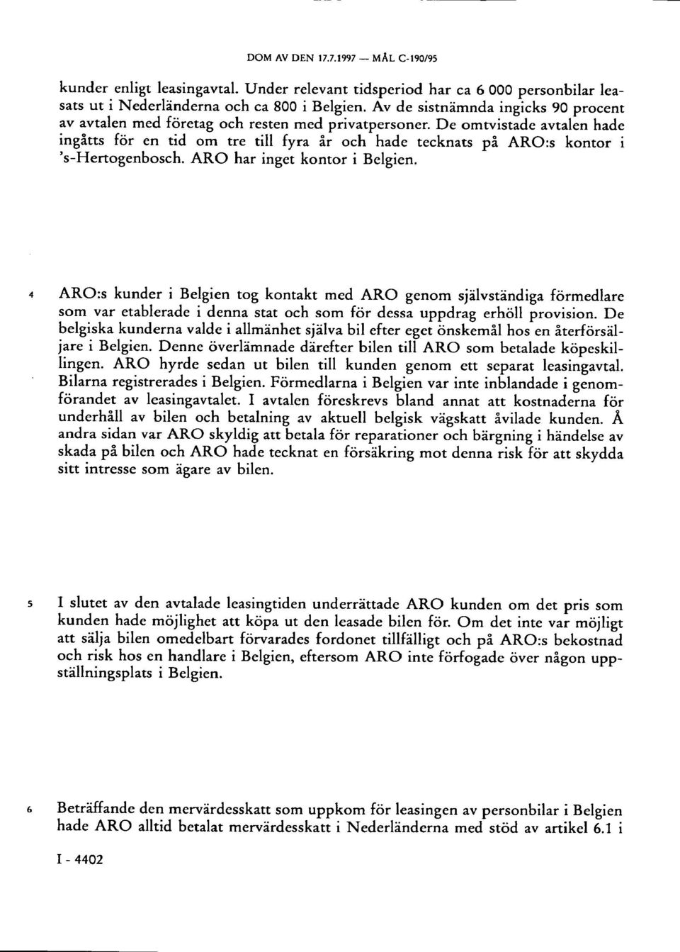 De omtvistade avtalen hade ingåtts för en tid om tre till fyra år och hade tecknats på ARO:s kontor i 's-hertogenbosch. ARO har inget kontor i Belgien.