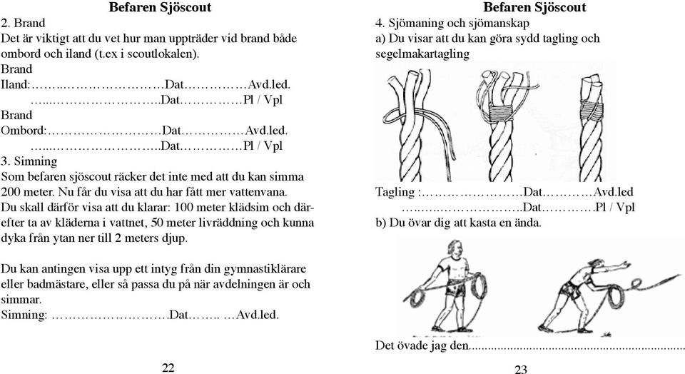 Du skall därför visa att du klarar: 100 meter klädsim och därefter ta av kläderna i vattnet, 50 meter livräddning och kunna dyka från ytan ner till 2 meters djup. Befaren Sjöscout 4.