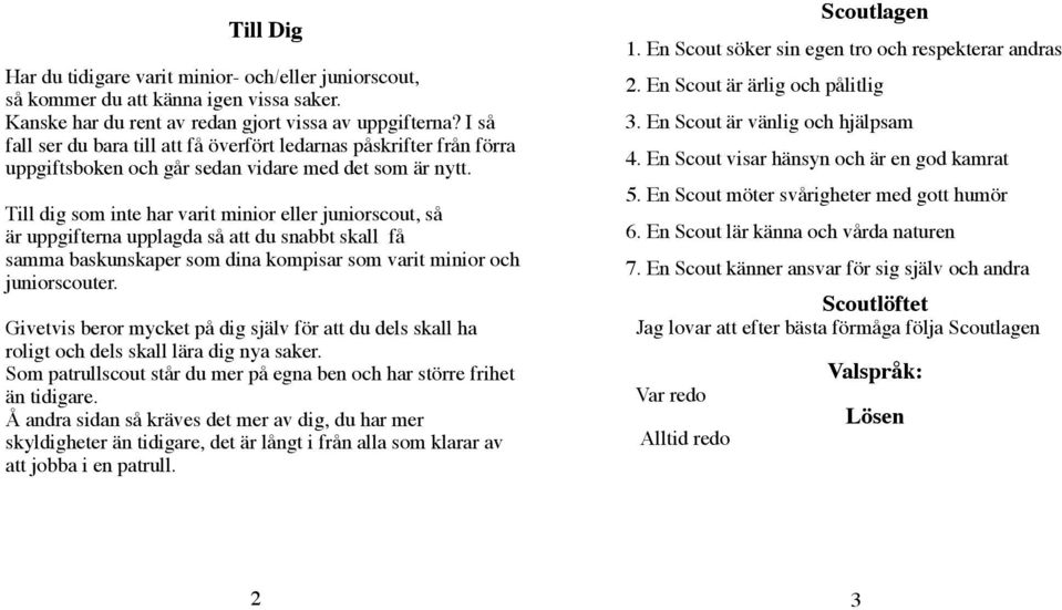 Till dig som inte har varit minior eller juniorscout, så är uppgifterna upplagda så att du snabbt skall få samma baskunskaper som dina kompisar som varit minior och juniorscouter.