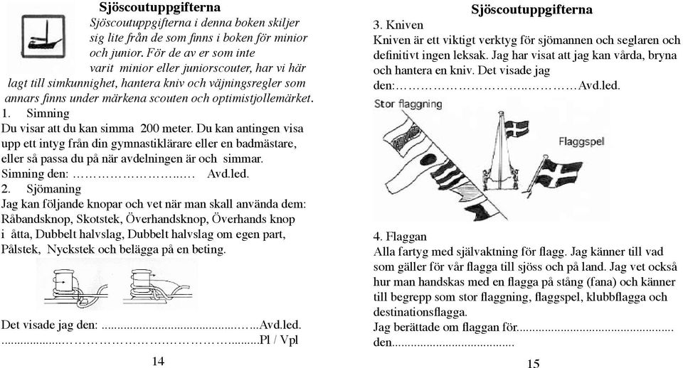 Simning Du visar att du kan simma 200 meter. Du kan antingen visa upp ett intyg från din gymnastiklärare eller en badmästare, eller så passa du på när avdelningen är och simmar. Simning den:... Avd.