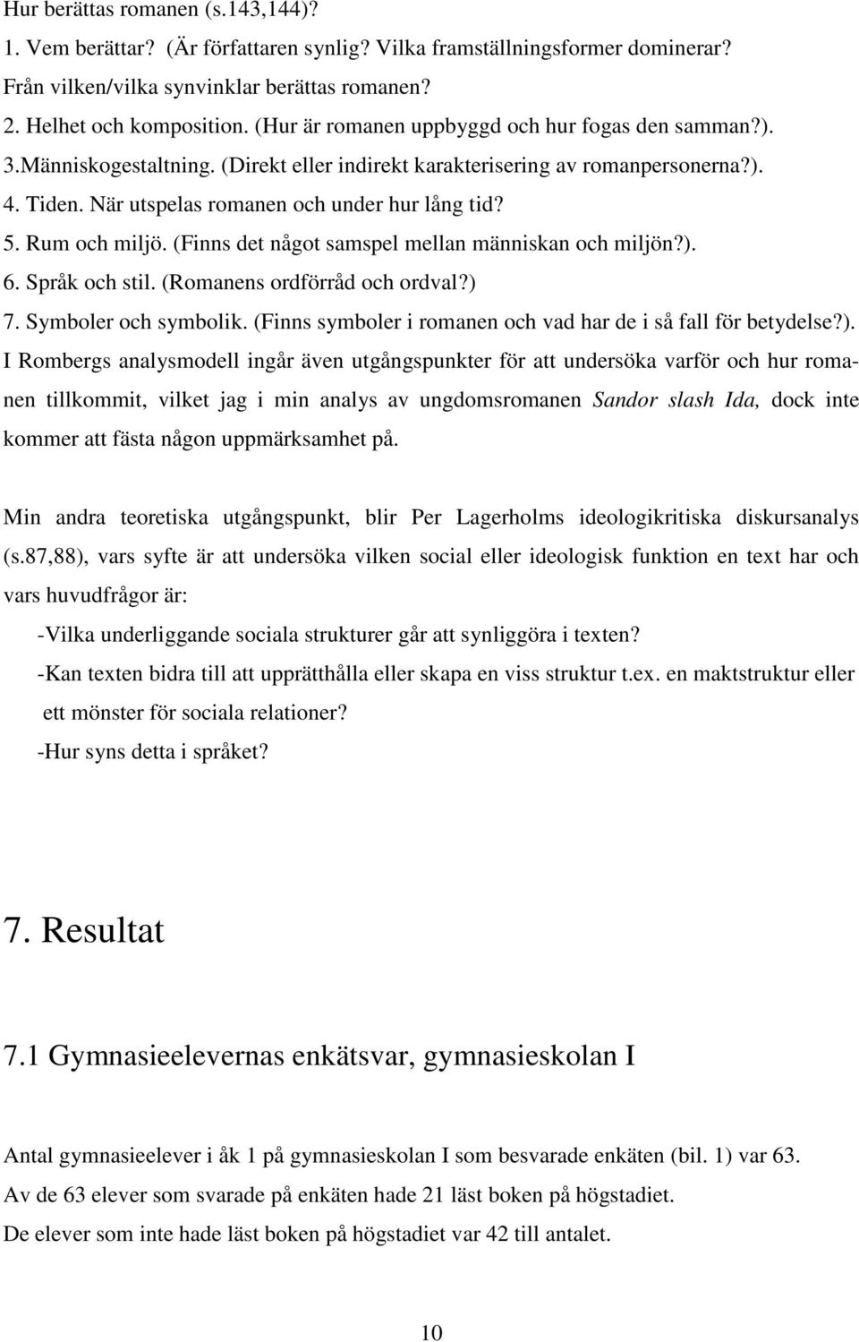 Rum och miljö. (Finns det något samspel mellan människan och miljön?). 6. Språk och stil. (Romanens ordförråd och ordval?) 7. Symboler och symbolik.