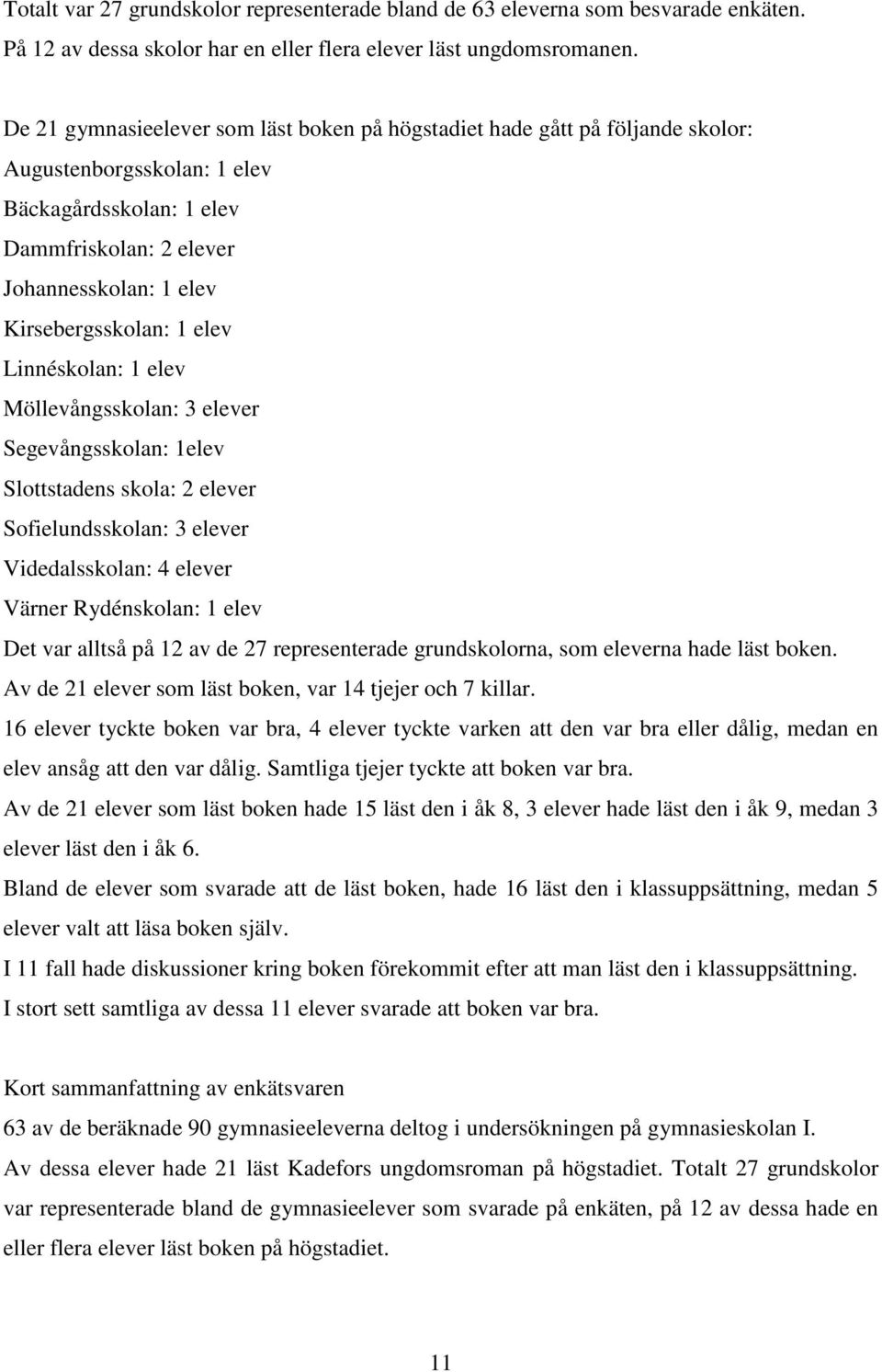 elev Linnéskolan: 1 elev Möllevångsskolan: 3 elever Segevångsskolan: 1elev Slottstadens skola: 2 elever Sofielundsskolan: 3 elever Videdalsskolan: 4 elever Värner Rydénskolan: 1 elev Det var alltså