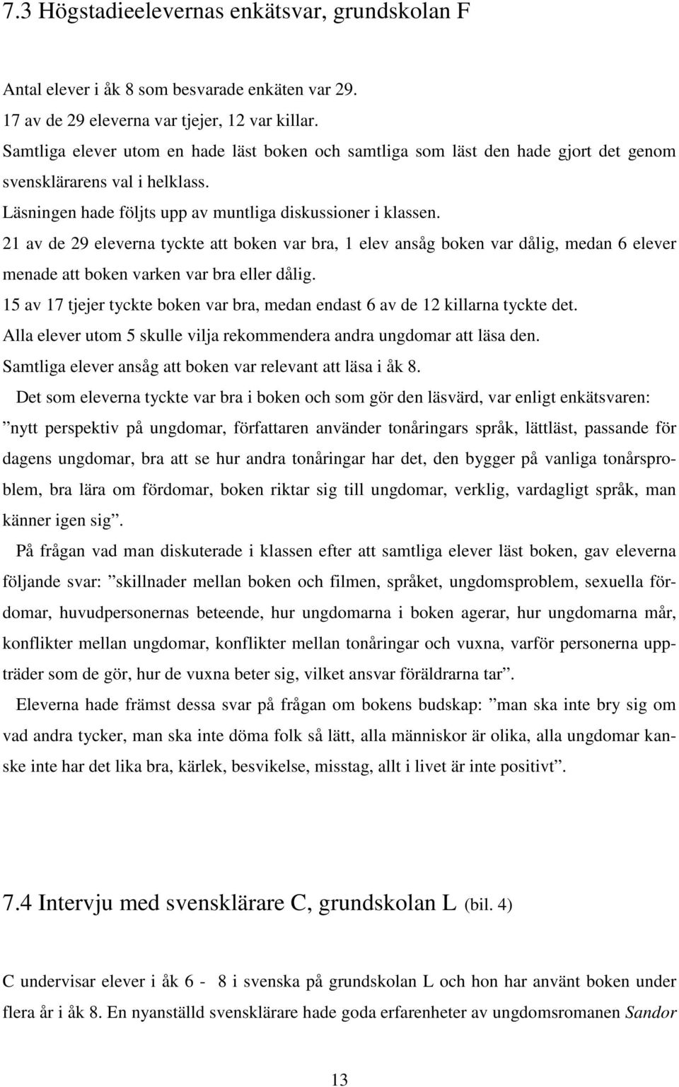 21 av de 29 eleverna tyckte att boken var bra, 1 elev ansåg boken var dålig, medan 6 elever menade att boken varken var bra eller dålig.